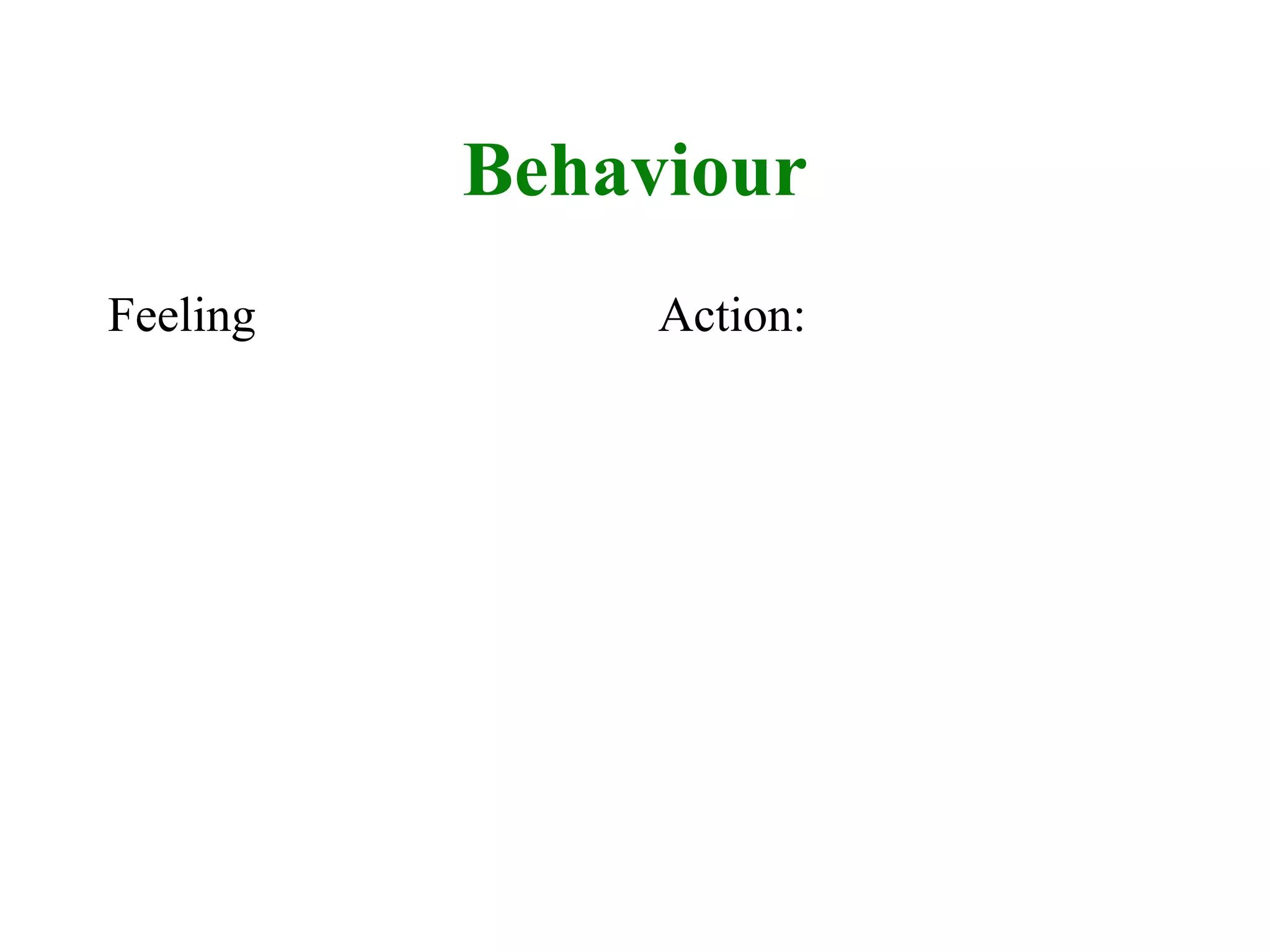Behaviour
Feeling Action:
 