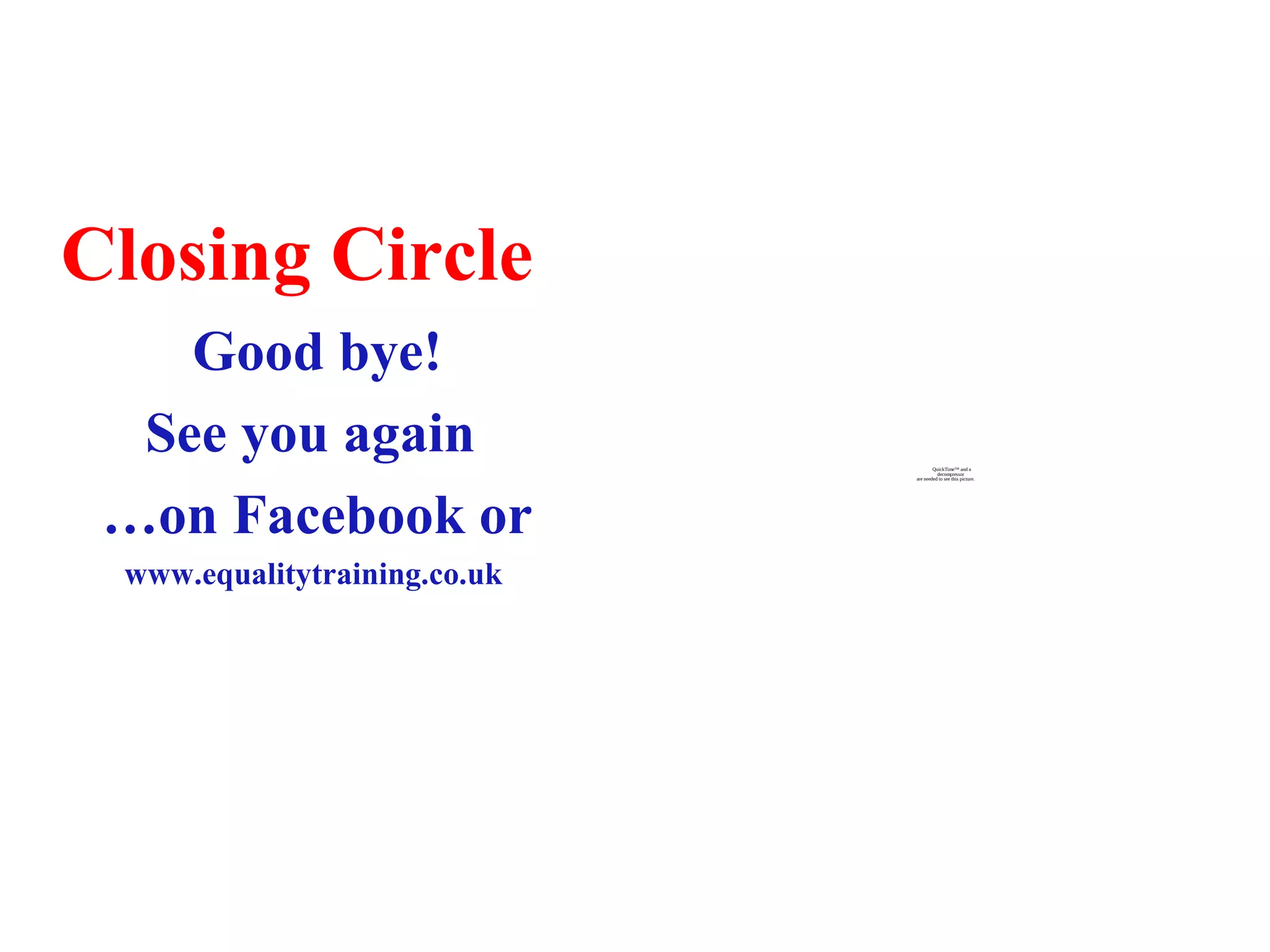 Closing Circle
QuickTime™ and a
decompressor
are needed to see this picture.
Good bye!
See you again
…on Facebook or
www.equalitytraining.co.uk
 