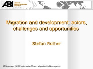 Migration and development: actors,
     challenges and opportunities

                                Stefan Rother




05 September 2012 People on the Move - Migration for Development
 