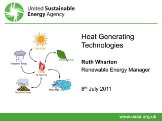 Heat Generating
Technologies

Ruth Wharton
Renewable Energy Manager


8th July 2011




                www.usea.org.uk
 