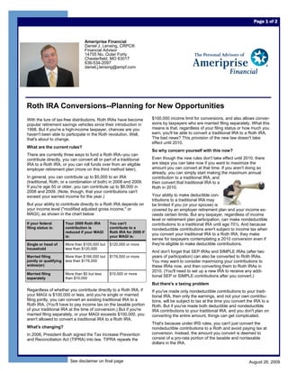 Page 1 of 2



                                   Ameriprise Financial
                                   Daniel J. Lensing, CRPC®
                                   Financial Advisor
                                   14755 No. Outer Forty
                                   Chesterfield, MO 63017
                                   636-534-2097
                                   daniel.j.lensing@ampf.com




Roth IRA Conversions--Planning for New Opportunities
With the lure of tax-free distributions, Roth IRAs have become          $100,000 income limit for conversions, and also allows conver-
popular retirement savings vehicles since their introduction in         sions by taxpayers who are married filing separately. What this
1998. But if you're a high-income taxpayer, chances are you             means is that, regardless of your filing status or how much you
haven't been able to participate in the Roth revolution. Well,          earn, you'll be able to convert a traditional IRA to a Roth IRA.
that's about to change.                                                 The bad news? This provision of the new law doesn't take
                                                                        effect until 2010.
What are the current rules?
                                                                        So why concern yourself with this now?
There are currently three ways to fund a Roth IRA--you can
contribute directly, you can convert all or part of a traditional       Even though the new rules don't take effect until 2010, there
IRA to a Roth IRA, or you can roll funds over from an eligible          are steps you can take now if you want to maximize the
employer retirement plan (more on this third method later).             amount you can convert at that time. If you aren't doing so
                                                                        already, you can simply start making the maximum annual
In general, you can contribute up to $5,000 to an IRA                   contribution to a traditional IRA, and
(traditional, Roth, or a combination of both) in 2008 and 2009.         then convert that traditional IRA to a
If you're age 50 or older, you can contribute up to $6,000 in           Roth in 2010.
2008 and 2009. (Note, though, that your contributions can't
exceed your earned income for the year.)                                Your ability to make deductible con-
                                                                        tributions to a traditional IRA may
But your ability to contribute directly to a Roth IRA depends on        be limited if you (or your spouse) is
your income level ("modified adjusted gross income," or                 covered by an employer retirement plan and your income ex-
MAGI), as shown in the chart below:                                     ceeds certain limits. But any taxpayer, regardless of income
                                                                        level or retirement plan participation, can make nondeductible
If your federal         Your 2009 Roth IRA       You can't              contributions to a traditional IRA until age 70½. And because
filing status is:       contribution is          contribute to a        nondeductible contributions aren't subject to income tax when
                        reduced if your MAGI     Roth IRA for 2009 if
                                                                        you convert your traditional IRA to a Roth IRA, they make
                        is:                      your MAGI is:
                                                                        sense for taxpayers contemplating a 2010 conversion even if
Single or head of       More than $105,000 but   $120,000 or more       they're eligible to make deductible contributions.
household               less than $120,000
                                                                        And don't forget that SEP IRAs and SIMPLE IRAs (after two
Married filing          More than $166,000 but   $176,000 or more       years of participation) can also be converted to Roth IRAs.
jointly or qualifying   less than $176,000                              You may want to consider maximizing your contributions to
widow(er)                                                               these IRAs now, and then converting them to Roth IRAs in
                                                                        2010. (You'll need to set up a new IRA to receive any addi-
Married filing          More than $0 but less    $10,000 or more
                        than $10,000
                                                                        tional SEP or SIMPLE contributions after you convert.)
separately
                                                                        But there's a taxing problem
Regardless of whether you contribute directly to a Roth IRA, if         If you've made only nondeductible contributions to your tradi-
your MAGI is $100,000 or less, and you're single or married             tional IRA, then only the earnings, and not your own contribu-
filing jointly, you can convert an existing traditional IRA to a        tions, will be subject to tax at the time you convert the IRA to a
Roth IRA. (You'll have to pay income tax on the taxable portion         Roth. But if you've made both deductible and nondeductible
of your traditional IRA at the time of conversion.) But if you're       IRA contributions to your traditional IRA, and you don't plan on
married filing separately, or your MAGI exceeds $100,000, you           converting the entire amount, things can get complicated.
aren't allowed to convert a traditional IRA to a Roth IRA.
                                                                        That's because under IRS rules, you can't just convert the
What's changing?                                                        nondeductible contributions to a Roth and avoid paying tax at
In 2006, President Bush signed the Tax Increase Prevention              conversion. Instead, the amount you convert is deemed to
and Reconciliation Act (TIPRA) into law. TIPRA repeals the              consist of a pro-rata portion of the taxable and nontaxable
                                                                        dollars in the IRA.



                          See disclaimer on final page                                                                        August 26, 2009
 