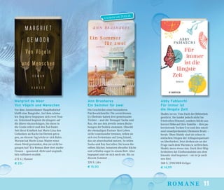 11romaneromane
Ann Brashares
Ein Sommer für zwei
Die Geschichte einer besonderen
Patchworkfamilie: Die zerstrittenen
Ex-Eheleute haben drei gemeinsame
Töchter – und die Teenager Sasha und
Ray, die aus den jeweils neuen Bezie-
hungen der beiden stammen. Obwohl
die ehemaligen Partner ihre Leben
strikt voneinander trennen, teilen sie
sich ein Ferienhaus auf Long Island,
das sie abwechselnd nutzen. So teilen
Sasha und Ray fast alles: Sie lesen die-
selben Bücher, benutzen dieselbe Küche
und schlafen sogar in einem Bett. Aber
begegnet sind sie sich noch nie. Bis zu
diesem Sommer …
320 S. | dtv
€ 15,90
Abby Fabiaschi
Für immer ist
die längste Zeit
Maddy ist tot. Vom Dach der Bibliothek
gestürzt. Sie landet jedoch nicht im
friedvollen Himmel, sondern blickt aus
kurzer Höhe auf ihre Familie – ihre pu-
bertierende Tochter Eve und den emoti-
onal unaufgeräumten Ehemann Brady –
herab. Ohne Maddy sind sie schon in
einfachen Dingen der Alltagsorganisati-
on überfordert. Jetzt drohen sie an der
Frage nach dem Warum zu zerbrechen.
Maddy muss etwas tun. Doch ihre Mög-
lichkeiten der Einﬂussnahme aus dem
Jenseits sind begrenzt – sie ist ja auch
neu hier.
368 S. | FISCHER Krüger
€ 14,99
Margriet de Moor
Von Vögeln und Menschen
Vor dem Amsterdamer Hauptbahnhof
klafft eine Baugrube. Auf dem schma-
len Steg davor begegnen sich zwei Frau-
en. Schreiend beginnt die jüngere auf
die ältere einzuschlagen, bis diese in
die Grube stürzt und den Tod ﬁndet.
Seit ihrer Kindheit hat Marie Lina den
Gedanken an Rache im Herzen getra-
gen, an diesem Tag bricht er sich Bahn.
Warum hat Marie Linas Mutter einst
einen Mord gestanden, den sie nicht be-
gangen hat? Ein Roman über drei starke
Frauen – spannend, dicht und unglaub-
lich rafﬁniert erzählt.
272 S. | Hanser
€ 23,–
erscheint am 29.03.18
 