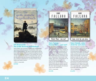 24
Hans Fallada, Jeder
stirbt für sich allein
Eine bewegende Geschichte über
Macht und Moral im Zeichen der na-
tionalsozialistischen Diktatur:
Schreinermeister Otto Quangel und
seine Frau Anna haben mit Politik
nichts am Hut, doch als ihr einziger
Sohn im Krieg fällt, erproben die
biederen Leute ihre ganz eigene
Form von Widerstand gegen die Na-
zis. Mühsam per Hand beschreiben
sie Karten mit antifaschistischen
Botschaften und legen sie in Trep-
penhäusern aus. Damit schrecken
sie so manchen auf – und natürlich
kann das nicht lange gutgehen.
736 S. | Anaconda
€ 6,95
Hans Fallada
Kleiner Mann – was nun?
Vor dem Hintergrund wirtschaftli-
cher Not in der Spätzeit der Weima-
rer Republik erzählt Hans Fallada in
seinem Roman eine anrührende Ge-
schichte von Liebe und Zusammen-
halt: Groß ist die Zuneigung, die der
Buchhalter Johannes Pinneberg und
sein »Lämmchen« füreinander emp-
ﬁnden, doch ihren Alltag müssen sie
auf Sparﬂamme meistern. Erst
recht, als ihr kleiner Murkel zur
Welt kommt und sie zu dritt in einer
Berliner Bruchbude hausen müssen.
Mit aller Macht kämpfen die kleinen
Leute um ihr täglich Brot.
432 S. | Anaconda
€ 4,95
Effi Biedrzynski
Das große deutsche Novellenbuch
Seit Goethes Zeit schrieben bedeutende Schriftsteller
spannungsreiche, kompakte Geschichten voller uner-
hörter Begebenheiten, die man in einem Rutsch durch-
lesen kann. Dieser Band versammelt dreißig der besten
Werke der deutschen Literatur. Von Schiller bis Grass,
von der »Judenbuche« bis zur »Schachnovelle« und von
den Meisterwerken der Klassik und Romantik bis zu
den subtilen Erzählstücken von Robert Musil, Franz
Kafka und Stefan Andres.
1.056 S. | Anaconda
€ 9,95
 