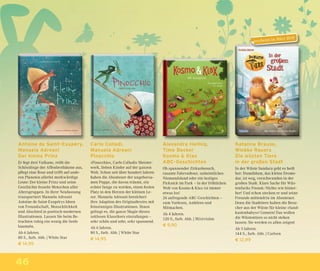 46
Alexandra Helmig,
Timo Becker
Kosmo & Klax
ABC-Geschichten
Ob spannender Zirkusbesuch,
rasante Fahrradtour, unheimliches
Niemandsland oder ein lustiges
Picknick im Park – in der fröhlichen
Welt von Kosmo & Klax ist immer
etwas los!
26 aufregende ABC-Geschichten –
zum Vorlesen, Anhören und
Mitmachen.
Ab 4 Jahren.
120 S., farb. Abb. | Mixtvision
€ 9,90
Antoine de Saint-Exupéry,
Manuela Adreani
Der kleine Prinz
Er fegt drei Vulkane, reißt die
Schösslinge der Affenbrotbäume aus,
pﬂegt eine Rose und trifft auf ande-
ren Planeten allerlei merkwürdige
Leute: Der kleine Prinz und seine
Geschichte fesseln Menschen aller
Altersgruppen. In ihrer Neufassung
transportiert Manuela Adreani
Antoine de Saint-Exupérys Ideen
von Freundschaft, Menschlichkeit
und Abschied in poetisch-modernen
Illustrationen. Lassen Sie beim Be-
trachten ruhig ein wenig die Seele
baumeln.
Ab 6 Jahren.
80 S., farb. Abb. | White Star
€ 14,95
Carlo Collodi,
Manuela Adreani
Pinocchio
»Pinocchio«, Carlo Collodis Meister-
werk, lieben Kinder auf der ganzen
Welt. Schon seit über hundert Jahren
haben die Abenteuer der ungehorsa-
men Puppe, die davon träumt, ein
echter Junge zu werden, einen festen
Platz in den Herzen der kleinen Le-
ser. Manuela Adreani bereichert
ihre Adaption des Originaltextes mit
feinsinnigen Illustrationen. Ihnen
gelingt es, die ganze Magie dieses
zeitlosen Klassikers einzufangen –
sehr schön und sehr, sehr spannend.
Ab 6 Jahren.
80 S., farb. Abb. | White Star
€ 14,95
Katalina Brause,
Wiebke Rauers
Die wüsten Tiere
in der großen Stadt
In der Wüste Sandara geht es heiß
her: Dumdidum, das kleine Drome-
dar, ist weg, verschwunden in der
großen Stadt. Klare Sache für Wüs-
tenfuchs Finnek: Nichts wie hinter-
her! Und schon stecken er und seine
Freunde mittendrin im Abenteuer.
Denn die Stadttiere halten die Besu-
cher aus der Wüste für kleine »Sand-
kastenbabys«! Gemein! Das wollen
die Wüstentiere so nicht stehen
lassen: Sie werden es allen zeigen!
Ab 5 Jahren.
144 S., farb. Abb. | Carlsen
€ 12,99
erscheint im März 2018
 