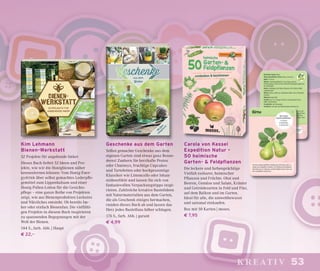 53kreativ
Geschenke aus dem Garten
Selbst gemachte Geschenke aus dem
eigenen Garten sind etwas ganz Beson-
deres! Zaubern Sie herzhafte Pestos
oder Chutneys, fruchtige Cupcakes
und Tarteletten oder hochprozentige
Klassiker wie Limoncello oder Johan-
nisbeerlikör und lassen Sie sich von
fantasievollen Verpackungstipps inspi-
rieren. Zahlreiche kreative Bastelideen
mit Naturmaterialien aus dem Garten,
die als Geschenk einiges hermachen,
runden dieses Buch ab und lassen das
Herz jedes Bastelfans höher schlagen.
176 S., farb. Abb. | garant
€ 4,99
Kim Lehmann
Bienen-Werkstatt
52 Projekte für angehende Imker
Dieses Buch liefert 52 Ideen und Pro-
jekte, wie wir die Honigbienen näher
kennenlernen können: Vom Honig-Ener-
gydrink über selbst gemachtes Lederpﬂe-
gemittel zum Lippenbalsam und einer
Honig-Pollen-Lotion für die Gesichts-
pﬂege – eine ganze Reihe von Projekten
zeigt, wie aus Bienenprodukten Leckeres
und Nützliches entsteht. Ob bereits Im-
ker oder einfach Bienenfan: Die vielfälti-
gen Projekte in diesem Buch inspirieren
zu spannenden Begegnungen mit der
Welt der Bienen.
144 S., farb. Abb. | Haupt
€ 22,–
Carola von Kessel
Expedition Natur –
50 heimische
Garten- & Feldpflanzen
Die leckere und farbenprächtige
Vielfalt essbarer, heimischer
Pﬂanzen und Früchte. Obst und
Beeren, Gemüse und Salate, Kräuter
und Getreidesorten in Feld und Flur,
auf dem Balkon und im Garten.
Ideal für alle, die umweltbewusst
und saisonal einkaufen.
Box mit 50 Karten | moses.
€ 7,95
 