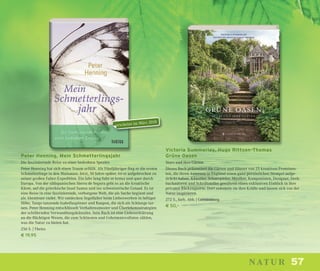 57natur
Peter Henning, Mein Schmetterlingsjahr
Die faszinierende Reise zu einer bedrohten Spezies
Peter Henning hat sich einen Traum erfüllt. Als Fünfjähriger ﬁng er die ersten
Schmetterlinge in den Mainauen. Jetzt, 50 Jahre später, ist er aufgebrochen zu
seiner großen Falter-Expedition. Ein Jahr lang fuhr er kreuz und quer durch
Europa. Von der südspanischen Sierra de Segura geht es an die kroatische
Küste, auf die griechische Insel Samos und ins schweizerische Gstaad. Es ist
eine Reise in eine faszinierende, verborgene Welt, die als Suche beginnt und
als Abenteuer endet. Wir entdecken Segelfalter beim Liebeswerben in luftiger
Höhe, Tango tanzende Isabellaspinner und Raupen, die sich als Schlange tar-
nen. Peter Henning entschlüsselt Verhaltensmuster und Überlebensstrategien
der schillernden Verwandlungskünstler. Sein Buch ist eine Liebeserklärung
an die ﬂüchtigen Wesen, die zum Schönsten und Geheimnisvollsten zählen,
was die Natur zu bieten hat.
256 S. | Theiss
€ 19,95
Victoria Summerley, Hugo Rittson-Thomas
Grüne Oasen
Stars und ihre Gärten
Dieses Buch präsentiert die Gärten und Häuser von 25 kreativen Prominen-
ten, die ihren Anwesen in England einen ganz persönlichen Stempel aufge-
drückt haben. Künstler, Schauspieler, Musiker, Komponisten, Designer, Dreh-
buchautoren und Schriftsteller gewähren einen exklusiven Einblick in ihre
privaten Rückzugsorte. Dort sammeln sie ihre Kräfte und lassen sich von der
Natur inspirieren.
272 S., farb. Abb. | Gerstenberg
€ 50,–
erscheint im März 2018
 