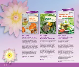58
Eva Fauma
Hausmittel aus
Kräutertopf und Garten
Heilpﬂanzen einfach selbst anbauen
Sie möchten kleinere Beschwerden
ganz natürlich behandeln – am
liebsten mit frischen Zutaten? Kein
Problem: Viele pﬂanzliche Sofort-
helfer sind absolut pﬂegeleicht und
lassen sich ganz einfach im Blumen-
kistchen, auf dem Balkon und im
Küchengarten ziehen. Und wussten
Sie schon, dass auch Wildkräuter
äußerst dankbare Balkonpﬂanzen
sind? Lassen Sie sich überraschen
von der Vielfalt der heimischen
Kräuterapotheke.
140 S., farb. Abb. | maudrich
€ 17,40
Eva Fauma
Gutes für Haut & Haar
Hausmittel einfach selbst gemacht
Die Haut ist unser größtes Organ.
Umso wichtiger ist es, dass wir gut
auf sie achten. Und das am besten
mit natürlichen Mitteln, die ganz-
heitlich ausgleichen, heilen und pﬂe-
gen. Ob Honig für die Lippenpﬂege,
selbst gemachtes Salbei-Deo, schnel-
le Hilfe bei Verbrennungen und In-
sektenstichen oder natürliches
Brennnessel-Shampoo: In diesem
kompakten Ratgeber ﬁnden Sie
praktische Hausmittel rund um
Haut und Haar.
104 S., farb. Abb. | maudrich
€ 15,50
Silvia Bürkle
Heimliche Entzündungen
– Das Kochbuch
Mit genussvollen Rezepten
vorbeugen und lindern
Heimliche Entzündungen sind
zur Volkskrankheit Nr. 1 geworden.
Silvia Bürkle beschreibt in diesem
Buch kurz die Entstehungsursachen
heimlicher Entzündungen.
Der Schwerpunkt dieses Kochbuchs
aber liegt auf der Beschreibung vor-
beugender und helfender Lebens-
mittel und Rezepten mit dem stärks-
ten entzündungshemmenden Poten-
zial. Ein ausgeklügeltes 4-Wochen-
Programm erleichtert den Einstieg
in eine gesunde, entzündungs-
hemmende Ernährung.
176 S., farb. Abb. | Königsfurt-Urania
€ 17,95
erscheint im April 2018
erscheint im März 2018
erscheint im März 2018
 