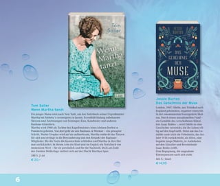 6
Jessie Burton
Das Geheimnis der Muse
London, 1967. Odelle, aus Trinidad nach
England gekommen, ergattert einen Job
in der renommierten Kunstgalerie Skel-
ton. Durch einen sensationellen Fund –
ein Gemälde des verschollenen Künst-
lers Isaac Robles –, wird Odelle in eine
Geschichte verstrickt, die ihr Leben völ-
lig auf den Kopf stellt. Denn um das Ge-
mälde rankt sich ein Geheimnis, das ins
Jahr 1936 zurückreicht, als Olive, eine
begabte junge Malerin, in Andalusien
auf den Künstler und Revolutionär
Isaac Robles trifft.
Eine Begegnung, die ungeahnte
Konsequenzen nach sich zieht.
461 S. | Insel
€ 14,95
Tom Saller
Wenn Martha tanzt
Ein junger Mann reist nach New York, um das Notizbuch seiner Urgroßmutter
Martha bei Sotheby’s versteigern zu lassen. Es enthält bislang unbekannte
Skizzen und Zeichnungen von Feininger, Klee, Kandinsky und anderen
Bauhaus-Künstlern.
Martha wird 1900 als Tochter des Kapellmeisters eines kleinen Dorfes in
Pommern geboren. Von dort geht sie ans Bauhaus in Weimar – ein gewagter
Schritt. Walter Gropius wird auf sie aufmerksam, Martha entdeckt das Tanzen
für sich und erringt so die Bewunderung und den Respekt der Bauhaus-
Mitglieder. Bis die Nazis die Kunstschule schließen und Martha in ihre Hei-
mat zurückkehrt. In ihrem Arm ein Kind und im Gepäck ein Notizbuch von
immensem Wert – für sie persönlich und für die Nachwelt. Doch am Ende
des Zweiten Weltkriegs verliert sich auf der Flucht Marthas Spur.
288 S. | List
€ 20,–
 
