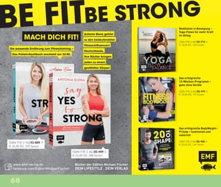 68
BE FITBE STRONG
MACH DICH FIT!
Die passende Ernährung zum Fitnesstraining –
Das Protein-Kochbuch erscheint am 22.05.
Antonia Elena gehört
zu den bedeutendsten
Fitness-Influencern
Deutschlands.
Ihre Bücher bringen
jeden zu einem
gestählten Körper!
ISBN 978-3-86355-980-9
€ 20,00 (D), 144 Seiten
Das erfolgreiche BodyWeight-
Prinzip – funktionell und
natürlich
Meditation in Bewegung –
Yoga-Flows für mehr Kraft
im Alltag
ISBN 978-3-86355-910-6
€ 18,00 (D), 128 Seiten
Das erfolgreiche
12-Wochen-Programm –
ganz ohne Geräte
ISBN 978-3-86355-979-3
€ 18,00 (D), 192 Seiten
Bücher der Edition Michael Fischer
DEIN LIFESTYLE . DEIN VERLAG
www.emf-verlag.de
facebook.com/EditionMichaelFischer
ISBN 978-3-96093-009-9
€ 20,00 (D), 320 Seiten
ISBN 978-3-86355-909-0
€ 22,00 (D), 208 Seiten
Anzeoge_AGM- Fitness klein.indd 1 19.01.18 17:54
 