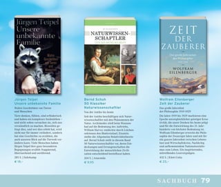 79sachbuch
Bernd Schuh
50 Klassiker
Naturwissenschaftler
Von der Antike bis heute
Seit der Antike beschäftigen sich Natur-
wissenschaftler mit den Phänomenen der
Natur. Archimedes stieß beim Wannen-
bad auf die Bedeutung des Auftriebs,
William Harvey entdeckte durch Leichen-
sektionen den Blutkreislauf, Einstein
stellte die Allgemeine Relativitätstheorie
auf. Bernd Schuh stellt in diesem Band
50 Naturwissenschaftler vor, deren Ent-
deckungen und Errungenschaften die
Entwicklung der menschlichen Zivili-
sation entscheidend beeinﬂusst haben.
264 S. | Anaconda
€ 9,95
Wolfram Eilenberger
Zeit der Zauberer
Das große Jahrzehnt
der Philosophie 1919-1929
Die Jahre 1919 bis 1929 markieren eine
Epoche unvergleichlicher geistiger Krea-
tivität, die unser Denken bis heute prägt
und für die Entwicklung des 21. Jahr-
hunderts von höchster Bedeutung ist.
Wolfram Eilenberger erweckt die Philo-
sophie der Zwanziger Jahre und mit ihr
ein ganzes Jahrzehnt zwischen Lebens-
lust und Wirtschaftskrise, Nachkrieg
und aufkommendem Nationalsozialis-
mus zum Leben. Ein inspirierendes,
mitreißendes Lesevergnügen.
432 S. | Klett-Cotta
€ 25,–
Jürgen Teipel
Unsere unbekannte Familie
Wahre Geschichten von Tieren
und Menschen
Tiere denken, fühlen, sind erﬁnderisch
und haben ein komplexes Seelenleben –
und nicht selten versuchen sie, sich uns
verständlich zu machen. Bisweilen ge-
lingt dies, und wer dies erlebt hat, wird
nicht nur für immer verändert, sondern
hat eine Geschichte zu erzählen, die
auch unseren Blick auf die Tierwelt ver-
ändern kann. Viele Menschen haben
Jürgen Teipel ihre ganz besonderen
Begegnungen erzählt: frappierend,
überraschend und anrührend.
285 S. | Suhrkamp
€ 18,–
 