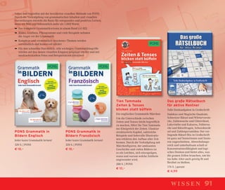919191wissen
PONS Grammatik in
Bildern Englisch
Jeder kann Grammatik lernen!
320 S. | PONS
€ 18,–
PONS Grammatik in
Bildern Französisch
Jeder kann Grammatik lernen!
320 S. | PONS
€ 18,–
Tien Tammada
Zeiten & Tenses
blicken statt büffeln
Ein englisches Grammatik-Märchen
Um die Unterschiede zwischen
Zeiten und Tenses leicht begreiﬂich
zu machen, führt Sie Tien Tammada
ins Königreich der Zeiten. Glasklar
strukturierte Kapitel, zahlreiche
Beispiele und liebevolle Illustratio-
nen erklären den Aufbau aller Zeit-
formen. Durch die Verknüpfung mit
Märchenﬁguren, der amüsanten
Geschichte und vielen Bildern ist
es ein Leichtes, sich einzuprägen,
wann und warum welche Zeitform
angewendet wird.
288 S. | PONS
€ 10,–
Das große Rätselbuch
für aktive Rentner
Tolle Denkaufgaben in Großschrift
Sudokus und Magische Quadrate,
Schweizer Rätsel und Wörterverste-
cke, Zahlensuche und Gitterrätsel,
Labyrinthe und Kakuros, Fehlersu-
che und Rätselfragen, Schwedenrät-
sel und Zahlenpyramiden: Der vor-
liegende Rätsel-Mix in Großschrift
ist ganz auf Seniorinnen und Senio-
ren zugeschnitten. Abwechslungs-
reich und unterhaltsam schult er
Konzentrationsfähigkeit und logi-
sches Denken und bietet alles, was
die grauen Zellen brauchen, um bis
ins hohe Alter auch geistig ﬁt und
ﬂexibel zu bleiben.
176 S. | garant
€ 4,99
Sehen und begreifen mit der bewährten visuellen Methode von PONS:
Durch die Verknüpfung von grammatischen Inhalten und visuellen
Darstellungen entsteht die Basis für entspanntes und positives Lernen,
denn ein Bild sagt bekanntlich mehr als 1.000 Worte.
➥ Das komplette Grammatikwissen in einem Band (A1-B2)
➥ Bilder, Graﬁken, Piktogramme und viele Beispiele nehmen
die Angst vor der Grammatik
➥ Komplexe und vermeintlich »trockene« Themen werden
verständlich und humorvoll erklärt
➥ Für den schnellen Durchblick: Alle wichtigen Grammatikbegriffe
werden auf den neuen visuellen Klappen prägnant erklärt und mit
ausdrucksstarken Fotos und Beispielsätzen illustriert
 