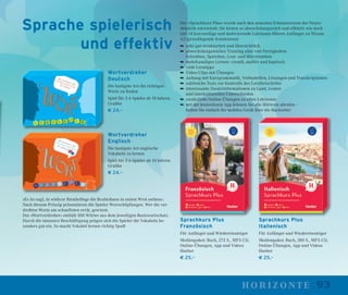 93horizonte
Sprachkurs Plus
Französisch
Für Anfänger und Wiedereinsteiger
Medienpaket: Buch, 272 S., MP3-CD,
Online-Übungen, App und Videos
Hueber
€ 25,–
Der »Sprachkurs Plus« wurde nach den neuesten Erkenntnissen der Neuro-
didaktik entwickelt: Sie lernen so abwechslungsreich und effektiv wie noch
nie! 14 kurzweilige und motivierende Lektionen führen Anfänger zu Niveau
A2 (grundlegende Kenntnisse):
➥ sehr gut strukturiert und übersichtlich
➥ abwechslungsreiches Training aller vier Fertigkeiten:
Schreiben, Sprechen, Lese- und Hörverstehen
➥ mehrkanaliges Lernen: visuell, auditiv und haptisch
➥ viele Lerntipps
➥ Video-Clips mit Übungen
➥ Anhang mit Kurzgrammatik, Verbtabellen, Lösungen und Transkriptionen
➥ zahlreiche Tests zur Kontrolle des Lernfortschritts
➥ interessante Zusatzinformationen zu Land, Leuten
und interkulturellen Unterschieden
➥ zusätzliche Online-Übungen zu allen Lektionen
➥ mit der kostenlosen App können Sie alle Hörtexte abrufen –
halten Sie einfach Ihr mobiles Gerät über die Buchseite!
Sprachkurs Plus
Italienisch
Für Anfänger und Wiedereinsteiger
Medienpaket: Buch, 280 S., MP3-CD,
Online-Übungen, App und Videos
Hueber
€ 25,–
Wortverdreher
Deutsch
Die lustigste Art die richtigen
Worte zu ﬁnden
Spiel für 2-6 Spieler ab 10 Jahren.
Grubbe
€ 24,–
Wortverdreher
Englisch
Die lustigste Art englische
Vokabeln zu lernen
Spiel für 2-6 Spieler ab 10 Jahren.
Grubbe
€ 24,–
»Es its eagl, in wlehcer Rienhelfoge die Bcuhtsbaen in eniem Wrot sethen«:
Nach diesem Prinzip präsentieren die Spieler Wortschöpfungen. Wer die ver-
drehten Worte am schnellsten errät, gewinnt.
Der »Wortverdreher« enthält 500 Wörter aus dem jeweiligen Basiswortschatz.
Durch die intensive Beschäftigung prägen sich die Spieler die Vokabeln be-
sonders gut ein. So macht Vokabel lernen richtig Spaß!
Sprache spielerisch
und effektiv
 