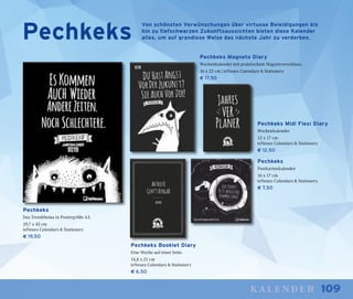 109kalender
Pechkeks
Das Trendthema in Postergröße A3.
29,7 x 42 cm
teNeues Calendars & Stationery
€ 19,50
Pechkeks Magneto Diary
Wochenkalender mit praktischem Magnetverschluss.
16 x 22 cm | teNeues Calendars & Stationery
€ 17,50
Pechkeks Midi Flexi Diary
Wochenkalender
12 x 17 cm
teNeues Calendars & Stationery
€ 12,50
Pechkeks
Postkartenkalender
16 x 17 cm
teNeues Calendars & Stationery
€ 7,50
Pechkeks Booklet Diary
Eine Woche auf einer Seite.
14,8 x 21 cm
teNeues Calendars & Stationery
€ 6,50
Von schönsten Verwünschungen über virtuose Beleidigungen bis
hin zu tiefschwarzen Zukunftsaussichten bieten diese Kalender
alles, um auf grandiose Weise das nächste Jahr zu verderben.Pechkeks
 
