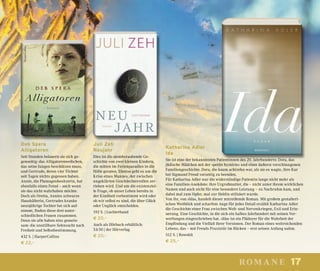 17romane
Katharina Adler
Ida
Sie ist eine der bekanntesten Patientinnen des 20. Jahrhunderts: Dora, das
jüdische Mädchen mit der »petite hystérie« und einer äußerst verschlungenen
Familiengeschichte. Dora, die kaum achtzehn war, als sie es wagte, ihre Kur
bei Sigmund Freud vorzeitig zu beenden.
Für Katharina Adler war die widerständige Patientin lange nicht mehr als
eine Familien-Anekdote: ihre Urgroßmutter, die – nicht unter ihrem wirklichen
Namen und auch nicht für eine besondere Leistung – zu Nachruhm kam, und
dabei mal zum Opfer, mal zur Heldin stilisiert wurde.
Von ihr, von »Ida«, handelt dieser mitreißende Roman. Mit großem gestalteri-
schen Weitblick und scharfem Auge für jedes Detail erzählt Katharina Adler
die Geschichte einer Frau zwischen Welt- und Nervenkriegen, Exil und Erin-
nerung. Eine Geschichte, in die sich ein halbes Jahrhundert mit seinen Ver-
werfungen eingeschrieben hat. »Ida« ist ein Plädoyer für die Wahrheit der
Empfindung und die Vielfalt ihrer Versionen. Der Roman eines weitreichenden
Lebens, das – mit Freuds Praxistür im Rücken – erst seinen Anfang nahm.
512 S. | Rowohlt
€ 25,–
Juli Zeh
Neujahr
Dies ist die atemberaubende Ge-
schichte von zwei kleinen Kindern,
die mitten im Ferienparadies in die
Hölle geraten. Ebenso geht es um die
Krise eines Mannes, der zwischen
ungeklärten Geschlechterrollen zer-
rieben wird. Und um die existenziel-
le Frage, ob unser Leben bereits in
der Kindheit vorbestimmt wird oder
ob wir selbst es sind, die über Glück
oder Unglück entscheiden.
192 S. | Luchterhand
€ 20,–
Auch als Hörbuch erhältlich:
5 h 50 | der Hörverlag
€ 20,–
Deb Spera
Alligatoren
Seit Stunden belauern sie sich ge-
genseitig: das Alligatorenweibchen,
das seine Jungen beschützen muss,
und Gertrude, deren vier Töchter
seit Tagen nichts gegessen haben.
Annie, die Plantagenbesitzerin, hat
ebenfalls einen Feind – auch wenn
sie das nicht wahrhaben möchte.
Doch als Oretta, Annies schwarze
Haushälterin, Gertrudes kranke
neunjährige Tochter bei sich auf-
nimmt, finden diese drei unter-
schiedlichen Frauen zusammen.
Denn sie alle haben eins gemein-
sam: die unstillbare Sehnsucht nach
Freiheit und Selbstbestimmung.
432 S. | HarperCollins
€ 22,–
 