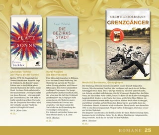 25romane
Christian Torkler
Der Platz an der Sonne
Berlin, 1978: Die Hauptstadt der
Neuen Preußischen Republik liegt
in Trümmern, die Kinder klauen
Kohlen und in der Politik geben
sich die Halunken die Klinke in die
Hand. In dieser Welt entfaltet sich
die faszinierende Lebensgeschichte
von Josua Brenner – ein wagemuti-
ger Tausendsassa, der sich nicht so
leicht unterkriegen lässt. Doch als
ihn die Ereignisse überrollen, wird
der Gedanke an eine Flucht ins
reiche Afrika plötzlich real.
592 S. | Klett-Cotta
€ 25,–
Karel Polácˇek
Die Bezirksstadt
Eine Kleinstadt irgendwo in Böhmen,
kurz vor dem Ersten Weltkrieg. Die
Moderne hat auch in der Provinz
schon Einzug gehalten, mit Filmvor-
führungen, den ersten Automobilen
und sogar Flugzeugen. Der junge,
geckenhafte Kaufmannssohn Kamil,
der schon mal die Luft der Großstadt
geschnuppert hat, kriegt gar nicht
genug davon, die Moderne gegen
diese altmodische Provinz aus-
zuspielen. Und dann kommt die
Nachricht von der Ermordung des
Thronfolgers in Sarajewo …
Ein liebevoll-satirischer Roman aus
dem Böhmen der K.-u.-K.-Zeit!
384 S. | Reclam
€ 24,–
Mechtild Borrmann, Grenzgänger
Die Schönings leben in einem kleinen Dorf an der deutsch-belgischen
Grenze. Wie die meisten Familien hier verdienen sich auch sie mit Kaffee-
Schmuggel etwas dazu. Die 17-jährige Henni ist, wie viele andere Kinder,
von Anfang an dabei und diejenige, die die Schmuggel-Routen über das Hohe
Venn, ein tückisches Moor-Gebiet, kennt. So kann sie die Kaffee-Schmuggler,
hauptsächlich Kinder, in der Nacht durch das gefährliche Moor führen. Ab
1950 übernehmen immer mehr organisierte Banden den Kaffee-Schmuggel,
und Zöllner schießen auf die Menschen. Eines Nachts geschieht dann das
Unfassbare: Hennis Schwester wird erschossen. Henni steckt man daraufhin
1951 in eine Besserungsanstalt. Wegen Kaffee-Schmuggels. Doch das ist nur
ein Teil der Wahrheit.
Die jüngeren Geschwister, die Henni anstelle der toten Mutter versorgt hatte,
kommen in ein kirchliches Heim. Wo der kleine Matthias an Lungenentzün-
dung verstirbt. Auch das ist nur ein Teil der Wahrheit.
288 S. | Droemer
€ 20,–
 