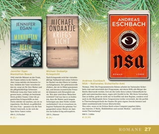 27romane
Andreas Eschbach
NSA – Nationales Sicherheits-Amt
Weimar, 1942: Die Programmiererin Helene arbeitet im Nationalen Sicher-
heits-Amt und entwickelt dort Programme, mit deren Hilfe alle Bürger des
Reichs überwacht werden. Erst als die Liebe ihres Lebens Fahnenflucht be-
geht und untertauchen muss, regen sich Zweifel in ihr. Mit ihren Versuchen,
ihm zu helfen, gerät sie nicht nur in Konflikt mit dem Regime, sondern wird
auch in die Machtspiele ihres Vorgesetzten Lettke verwickelt, der die perfek-
te Überwachungstechnik des Staates für ganz eigene Zwecke benutzt und
dabei zunehmend jede Grenze überschreitet.
Was wäre, wenn es im Dritten Reich schon Computer gegeben hätte,
das Internet, E-Mails, Mobiltelefone und soziale Medien – und deren
totale Überwachung?
800 S. | Lübbe
€ 22,90
Michael Ondaatje
Kriegslicht
Nach Kriegsende wird der vierzehn-
jährige Nathaniel mit seiner Schwes-
ter Rachel von den Eltern in London
zurückgelassen. Der geheimnisvolle
»Falter«, der sie in Obhut genommen
hat, und dessen exzentrische Freun-
de kümmern sich fürsorglich um
sie. Wer aber sind diese Menschen
wirklich? Und was hat es zu bedeu-
ten, dass die Mutter nach langem
Schweigen aus dem Nichts wieder
zurückkehrt? Als er erwachsen ist,
beginnt Nathaniel die geheime Ver-
gangenheit seiner Mutter als Spio-
nin im Kalten Krieg aufzuspüren.
320 S. | Hanser
€ 24,–
Jennifer Egan
Manhattan Beach
1942 sind die Männer an der Front,
die Frauen stehen in der Fabrik.
Aber Anna möchte ein besseres Le-
ben. Seitdem der Vater verschwun-
den ist, sorgt sie für ihre Mutter und
die pflegebedürftige Schwester.
Während Anna den Vater nicht ver-
gessen kann, verfolgt sie bestimmt
ihren großen Traum: Unter die gi-
gantischen Kriegsschiffe an den
Docks möchte sie tauchen, um sie zu
reparieren. Ein Beruf, zu gefährlich
für eine Frau – genauso wie die New
Yorker Unterwelt, in der sich die
Spur ihres Vaters verlor.
496 S. | S.Fischer
€ 22,–
 