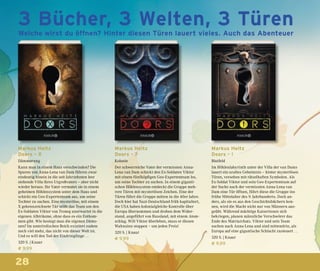 28
Markus Heitz
Doors – X
Dämmerung
Kann man in einem Haus verschwinden? Die
Spuren von Anna-Lena van Dam führen zwar
eindeutig hinein in die seit Jahrzehnten leer
stehende Villa ihres Urgroßvaters – aber nicht
wieder heraus. Ihr Vater vermutet sie in einem
geheimen Höhlensystem unter dem Haus und
schickt ein Geo-Expertenteam aus, um seine
Tochter zu suchen. Eine mysteriöse, mit einem
X gekennzeichnete Tür stößt das Team um den
Ex-Soldaten Viktor von Troneg unerwartet in die
eigenen Albträume, ohne dass es ein Entkom-
men gibt. Wie besiegt man die eigenen Dämo-
nen? Im unterirdischen Reich existiert zudem
noch viel mehr, das nicht von dieser Welt ist.
Und es will den Tod der Eindringlinge …
320 S. | Knaur
€ 9,99
Markus Heitz
Doors – ?
Kolonie
Der schwerreiche Vater der vermissten Anna-
Lena van Dam schickt den Ex-Soldaten Viktor
mit einem fünfköpfigen Geo-Expertenteam los,
um seine Tochter zu suchen. In einem giganti-
schen Höhlensystem entdeckt die Gruppe meh-
rere Türen mit mysteriösen Zeichen. Eine der
Türen führt die Gruppe mitten in die 40er Jahre.
Doch hier hat Nazi-Deutschland früh kapituliert,
die USA haben kolonialgleiche Kontrolle über
Europa übernommen und drohen dem Wider-
stand, angeführt von Russland, mit einem Atom-
schlag. Will Viktor überleben, muss er diesen
Wahnsinn stoppen – um jeden Preis!
320 S. | Knaur
€ 9,99
Markus Heitz
Doors – !
Blutfeld
Im Höhlenlabyrinth unter der Villa der van Dams
lauert ein uraltes Geheimnis – hinter mysteriösen
Türen, versehen mit rätselhaften Symbolen. Als
Ex-Soldat Viktor und sein Geo-Expertenteam auf
der Suche nach der vermissten Anna-Lena van
Dam eine Tür öffnen, führt diese die Gruppe ins
frühe Mittelalter des 9. Jahrhunderts. Doch an-
ders, als sie es aus den Geschichtsbüchern ken-
nen, wird die Macht nicht nur von Männern aus-
geübt. Während mächtige Kaiserinnen sich
bekriegen, planen männliche Verschwörer das
Ende des Matriarchats. Viktor und sein Team
suchen nach Anna-Lena und sind mittendrin, als
Europa auf eine gigantische Schlacht zusteuert …
320 S. | Knaur
€ 9,99
3 Bücher, 3 Welten, 3 Türen
Welche wirst du öffnen? Hinter diesen Türen lauert vieles. Auch das Abenteuer
 