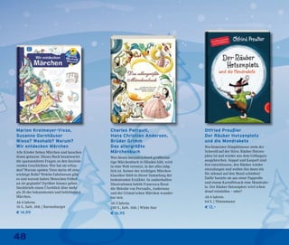 48
Marion Kreimeyer-Visse,
Susanne Gernhäuser
Wieso? Weshalb? Warum?
Wir entdecken Märchen
Alle Kinder lieben Märchen und lauschen
ihnen gebannt. Dieses Buch beantwortet
die spannendsten Fragen zu den faszinie-
renden Geschichten: Wer hat sie erfun-
den? Warum spielen Tiere darin oft eine
wichtige Rolle? Welche Fabelwesen gibt
es und warum haben Menschen früher
an sie geglaubt? Darüber hinaus geben
Steckbriefe einen Überblick über mehr
als 20 der bekanntesten und beliebtesten
Märchen.
Ab 4 Jahren.
16 S., farb. Abb. | Ravensburger
€ 14,99
Charles Perrault,
Hans Christian Andersen,
Brüder Grimm
Das allergrößte
Märchenbuch
Wer dieses beeindruckend großforma-
tige Märchenbuch in Händen hält, wird
in eine Welt versetzt, in der alles mög-
lich ist. Keiner der wichtigen Märchen-
klassiker fehlt in dieser Sammlung der
bedeutenden Erzähler. In zauberhaften
Illustrationen belebt Francesca Rossi
die Melodie von Perraults, Andersens
und der Grimm’schen Märchen wunder-
bar neu.
Ab 5 Jahren.
240 S., farb. Abb. | White Star
€ 16,95
Otfried Preußler
Der Räuber Hotzenplotz
und die Mondrakete
Wachtmeister Dimpfelmoser steht der
Schweiß auf der Stirn: Räuber Hotzen-
plotz ist mal wieder aus dem Gefängnis
ausgebrochen. Seppel und Kasperl sind
fest entschlossen, den Räuber wieder
einzufangen und wollen ihn dann ein
für allemal auf den Mond schießen!
Dafür basteln sie aus einer Papprolle
und einem Kartoffelsack eine Mondrake-
te. Der Räuber Hotzenplotz wird schon
drauf reinfallen – oder?
Ab 6 Jahren.
64 S. | Thienemann
€ 12,–
 