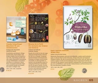 65kochen
Claudia Schauflinger
Bäuchlein-Öl und
Zwiebelsocken
Kindgerechte Hausmittel
Schritt für Schritt
Krankheiten und kleinere Alltags-
beschwerden sind bei Babys und
Kindern häufig. Doch oft braucht es
nur Liebe, Zuwendung und die eine
oder andere Hausmittel-Anwendung,
um das Wohlbefinden von Kindern
und Eltern zu verbessern. Dieses
Buch versammelt praktische Tipps
und schnelle Rezepte mit Zutaten,
die immer verfügbar sind.
224 S., farb. Abb. | maudrich
€ 18,40
Rosalee de la Forêt
Die Alchemie der Kräuter
und Gewürze
Entfache die Heilkraft
einfacher Zutaten
Rosalee de la Forêt ist eine der ange-
sehensten Kräuterfrauen weltweit.
Ihr Ziel ist es, Energie, Symptome
und Konstitution in harmonischen
Einklang zu bringen und die heimi-
sche Küche zur Hausapotheke zu
machen: mit aufregenden neuen Ge-
schmackserlebnissen und Heilmit-
teln für die ganze Familie. Porträts
der beliebtesten Küchenkräuter und
Gewürze und zahlreiche einfache
Rezepte runden das Buch ab.
320 S., farb. Abb. | Trias
€ 24,99
Hans-Joachim Albrecht
Wildes Obst
Seltene Arten für den Garten
Botanische Illustrationen sind nicht nur bildschön, sondern auch hochinfor-
mativ. In diesem Band werden bekannte, weniger bekannte und modische
Wildobst-Gehölze, die alle in unserem Klima kultivierbar sind, auf Tafeln prä-
sentiert. Ergänzt werden die Darstellungen durch kompetenten Profi-Rat zur
Auswahl für den eigenen Garten inklusive umfangreicher Sortenbeschreibun-
gen, die von Büffelbeere und Goji über Indianerbanane und Rosinenbaum bis
hin zum bekannten Sanddorn reichen.
160 S., farb. Abb. | BLV
€ 30,–
 