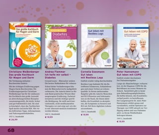 68
Christiane Weißenberger
Das große Kochbuch
für Magen und Darm
Die Verdauung entlasten –
Beschwerden lindern
Mit der richtigen Ernährung gegen
Magen-Darm-Beschwerden: Die
Ernährungsexpertin Christiane
Weißenberger hat für ihr umfassen-
des Kochbuch eine große Auswahl
an abwechslungsreichen Rezepten
zusammengestellt, die leicht, lecker
und gut bekömmlich sind. Sie sind
so konzipiert, dass das Nachkochen
Spaß macht und leicht fällt. Mit vie-
len hilfreichen Tipps, Informationen
und Nahrungsmitteltabellen.
192 S. | humboldt
€ 26,99
Andrea Flemmer
Ich helfe mir selbst –
Diabetes
Gesund essen – Blutzucker senken
Die besten Maßnahmen für zuhause
Schon kleine Veränderungen kön-
nen die Blutzuckerwerte maßgeblich
verbessern. Die Autorin bietet in die-
sem Band praktisches Wissen über
ausgewogene Ernährung, Zuckeral-
ternativen und die richtige sportli-
che Betätigung. Sie stellt auch kon-
ventionelle, nicht medikamentöse
Therapien vor und zeigt auf, wie die-
se mit Alternativmedizin kombiniert
werden können.
144 S. | humboldt
€ 19,99
Cornelia Goesmann
Gut leben
mit Restless Legs
Endlich wieder ruhig durchschlafen
Restless Legs bedeutet für die Be-
troffenen Schmerzen, Schlafstörun-
gen und einen Verlust an Lebens-
qualität. In ihrem umfassenden
Ratgeber gibt die Autorin Menschen
mit RLS Hinweise und Informatio-
nen an die Hand, die ihnen dabei
helfen, die Krankheit zu akzeptie-
ren, die Symptome zu bessern und
RLS als Teil ihres täglichen Lebens
anzunehmen.
136 S. | humboldt
€ 19,99
Peter Hannemann
Gut leben mit COPD
Endlich wieder durchatmen
Der Patientenratgeber
Lange als »Raucherlunge« verharm-
lost, ist die Diagnose COPD für die
Betroffenen im ersten Moment ein
Schock. Tatsächlich gibt es heute
gute Behandlungsmöglichkeiten,
die helfen können, den Krankheits-
verlauf positiv zu beeinflussen.
Der Lungenexperte Dr. med. Peter
Hannemann erklärt genau und
verständlich, welche Optionen zur
Therapie von COPD aktuell zur Ver-
fügung stehen und was Patienten
aktiv zu ihrem Wohlbefinden
beitragen können.
144 S. | humboldt
€ 19,99
 