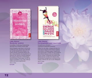 72
Libby Weaver
Wunderbar weiblich
Gesundheit, Ernährung, Entspannung
Was jede Frau wirklich wissen sollte
Dieser Ratgeber zeigt Ihnen, wie Sie sich
rundherum vital, gesund und schön füh-
len, auf die Weisheit Ihres Körpers ver-
trauen und Ihre emotionale Balance fin-
den. Auf persönliche und empathische Art
motiviert die Autorin in diesem Ratgeber,
den eigenen Lebensstil zu hinterfragen
und mit kleinen Änderungen viel für die
eigene Gesundheit zu tun. Sehr schön ge-
staltet und enorm inspirierend!
312 S. | Trias
€ 19,99
Libby Weaver
Energiegeladen statt dauermüde
Energiefresser erkennen –
ungeahnte Kraftquellen freisetzen
Fühlen Sie sich müde, schlapp und ohne An-
trieb? Dieser Ratgeber bietet Ihnen einfache
und effektive Strategien gegen Ausgebrannt-
sein und für mehr Vitalität! Wer das komplexe
menschliche Energiesystem aus Hormonen,
Nerven, Schlaf, Verdauung und anderen Mit-
spielern besser versteht, der erkennt seine
persönlichen Energiefresser und kann sie be-
seitigen. Befreien Sie sich von der Müdigkeit!
352 S. | Trias
€ 16,99
 