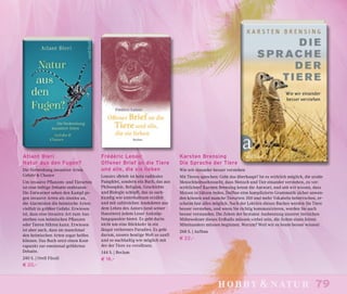79hobby & natur
Frédéric Lenoir
Offener Brief an die Tiere
und alle, die sie lieben
Lenoirs »Brief« ist kein radikales
Pamphlet, sondern ein Buch, das aus
Philosophie, Religion, Geschichte
und Biologie schöpft, das so sach-
kundig wie unterhaltsam erzählt
und mit zahlreichen Anekdoten aus
dem Leben des Autors (und seiner
Haustiere) jedem Leser Anknüp-
fungspunkte bietet. Es geht darin
nicht um eine Rückkehr in ein
längst verlorenes Paradies. Es geht
darum, unsere heutige Welt so sanft
und so nachhaltig wie möglich mit
der der Tiere zu versöhnen.
144 S. | Reclam
€ 18,–
Karsten Brensing
Die Sprache der Tiere
Wie wir einander besser verstehen
Mit Tieren sprechen: Geht das überhaupt? Ist es wirklich möglich, die uralte
Menschheitssehnsucht, dass Mensch und Tier einander verstehen, zu ver-
wirklichen? Karsten Brensing kennt die Antwort, und seit wir wissen, dass
Meisen in Sätzen reden, Delfine eine komplizierte Grammatik sicher anwen-
den können und manche Tierarten 300 und mehr Vokabeln beherrschen, er-
scheint fast alles möglich. Nach der Lektüre dieses Buches werden Sie Tiere
besser verstehen, und wenn Sie richtig kommunizieren, werden Sie auch
besser verstanden. Die Zeiten der brutalen Ausbeutung unserer tierischen
Mitbewohner dieses Erdballs müssen vorbei sein, die Zeiten eines fairen
Miteinanders müssen beginnen. Warum? Weil wir es heute besser wissen!
268 S. | Aufbau
€ 22,–
Atlant Bieri
Natur aus den Fugen?
Die Verbreitung invasiver Arten
Gefahr & Chance
Um invasive Pflanzen- und Tierarten
ist eine heftige Debatte entbrannt:
Die Entwarner sehen den Kampf ge-
gen invasive Arten als sinnlos an,
die Alarmisten die heimische Arten-
vielfalt in größter Gefahr. Erwiesen
ist, dass eine invasive Art zum Aus-
sterben von heimischen Pflanzen
oder Tieren führen kann. Erwiesen
ist aber auch, dass sie manchmal
den heimischen Arten sogar helfen
können. Das Buch setzt einen Kont-
rapunkt zur emotional geführten
Debatte.
240 S. | Orell Füssli
€ 20,–
 