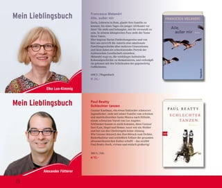 Elke Lux-Kimmig
Mein Lieblingsbuch
Mein Lieblingsbuch
Francesca Melandri
Alle, außer mir 
Ilaria, Lehrerin in Rom, glaubt ihre Familie zu
kennen, bis eines Tages ein junger Afrikaner vor
ihrer Tür steht und behauptet, mit ihr verwandt zu
sein. In seinem äthiopischen Pass steht der Name
ihres Vaters.
Hier beginnt Ilarias Entdeckungsreise und von
hier aus entwirft die Autorin eine emotionale
Familiengeschichte über mehrere Generationen
und lässt dabei ein schockierendes Porträt der
italienischen Gesellschaft entstehen.
Melandri wagt es, die verdrängte italienische
Kolonialgeschichte zu thematisieren, und verknüpft
sie gekonnt mit den Schicksalen der gegenwärtig
Geflüchteten.
608 S. | Wagenbach
€ 26,–
Paul Beatty
Schlechter tanzen
Gunnar Kaufman, ein etwas linkischer schwarzer
Jugendlicher, zieht mit seiner Familie vom schicken
und multikulturellen Santa Monica nach Hillside,
einem schwarzen Vorort von Los Angeles.
Schlimmer konnte es nicht kommen, denn Gunnar
liest Kant, Hegel und Homer, tanzt wie ein Weißer
und hat von den Ghettoregeln keine Ahnung.
Wie Gunnar dennoch den Durchbruch zum Dichter,
Basketballstar und schließlich Erlöser der gesamten
afroamerikanischen Kultur schafft – das erzählt
Paul Beatty frech, virtuos und einfach großartig!
300 S. | btb
€ 10,–
8
 