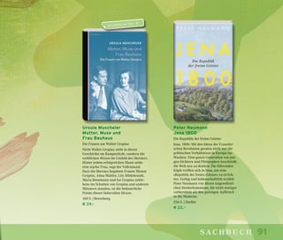 91sachbuch
Ursula Muscheler
Mutter, Muse und
Frau Bauhaus
Die Frauen um Walter Gropius
Nicht Walter Gropius steht in dieser
Geschichte im Rampenlicht, sondern die
weiblichen Wesen im Umfeld des Meisters.
Hinter jedem erfolgreichen Mann stehe
eine starke Frau, sagt der Volksmund.
Dass die überaus begabten Frauen Manon
Gropius, Alma Mahler, Lily Hildebrandt,
Maria Benemann und Ise Gropius zeitle-
bens im Schatten von Gropius und anderen
Männern standen, ist die bedauerliche
Pointe dieser liebevollen Skizze.
160 S. | Berenberg
€ 24,–
Peter Neumann
Jena 1800
Die Republik der freien Geister
Jena, 1800: Mit den Ideen der Französi-
schen Revolution geraten nicht nur die
politischen Verhältnisse in Europa ins
Wanken. Eine ganze Generation von jun-
gen Dichtern und Philosophen beschließt,
die Welt neu zu denken. Die führenden
Köpfe treffen sich in Jena, um eine
»Republik der freien Geister« zu errich-
ten. Farbig und leidenschaftlich erzählt
Peter Neumann von dieser ungewöhnli-
chen Denkerkommune, die nicht weniger
vorbereitete als den geistigen Aufbruch
in die Moderne.
256 S. | Siedler
€ 22,–
erscheint im Nov. 18
 