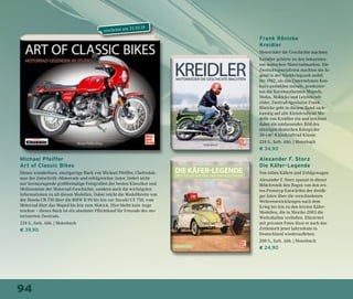 94
erscheint am 25.10.18
Michael Pfeiffer
Art of Classic Bikes
Dieses wunderbare, einzigartige Buch von Michael Pfeiffer, Chefredak-
teur der Zeitschrift »Motorrad« und erfolgreicher Autor, liefert nicht
nur herausragende großformatige Fotografien der besten Klassiker und
Meilensteine der Motorrad-Geschichte, sondern auch die wichtigsten
Informationen zu all diesen Modellen. Dabei reicht die Modellbreite von
der Honda CB 750 über die BMW R 90 bis hin zur Suzuki GT 750, vom
Motorrad über das Moped bis hin zum Mokick. Hier bleibt kein Auge
trocken – dieses Buch ist ein absoluter Pflichtkauf für Freunde des mo-
torisierten Zweirads.
224 S., farb. Abb. | Motorbuch
€ 39,90
Frank Rönicke
Kreidler
Motorräder die Geschichte machten
Kreidler gehörte zu den bekanntes-
ten deutschen Motorradmarken. Die
Zweitaktspezialisten machten die Ju-
gend in der Nachkriegszeit mobil.
Bis 1982, als das Unternehmen Kon-
kurs anmelden musste, produzier-
ten die Kornwestheimer Mopeds,
Mofas, Mokicks und Leichtkraft-
räder. Zweirad-Spezialist Frank
Rönicke geht in diesem Band sach-
kundig auf alle Kleinkraftrad-Mo-
delle von Kreidler ein und zeichnet
dabei ein umfassendes Bild des
einstigen deutschen Königs der
50-cm2
-Kleinkraftrad-Klasse.
224 S., farb. Abb. | Motorbuch
€ 34,90
Alexander F. Storz
Die Käfer-Legende
Von tollen Käfern und Erfolgswagen
Alexander F. Storz spannt in dieser
Bildchronik den Bogen von den ers-
ten Prototyp-Entwürfen der dreißi-
ger Jahre über die verschiedenen
Weiterentwicklungen nach dem
Krieg bis hin zu den letzten Käfer-
Modellen, die in Mexiko 2003 die
Werkshallen verließen. Illustriert
mit privaten Fotos lässt er auch das
Zeitkolorit jener Jahrzehnte in
Deutschland wiederaufleben.
208 S., farb. Abb. | Motorbuch
€ 24,90
 