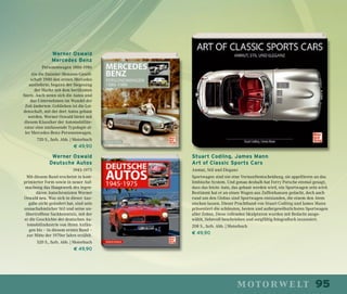 95motorwelt
Werner Oswald
Mercedes Benz
Personenwagen 1886-1986
Als die Daimler-Motoren-Gesell-
schaft 1900 den ersten Mercedes
auslieferte, begann der Siegeszug
der Marke mit dem berühmten
Stern. Auch wenn sich die Autos und
das Unternehmen im Wandel der
Zeit änderten: Geblieben ist die Lei-
denschaft, mit der dort Autos gebaut
werden. Werner Oswald bietet mit
diesem Klassiker der Automobillite-
ratur eine umfassende Typologie al-
ler Mercedes-Benz-Personenwagen.
720 S., farb. Abb. | Motorbuch
€ 49,90
Werner Oswald
Deutsche Autos
1945-1975
Mit diesem Band erscheint in kom-
primierter Form sowie in neuer Auf-
machung das Hauptwerk des legen-
dären Autochronisten Werner
Oswald neu. Was sich in dieser Aus-
gabe nicht geändert hat, sind sein
unnachahmlicher Stil und seine un-
übertroffene Sachkenntnis, mit der
er die Geschichte der deutschen Au-
tomobilindustrie von ihren Anfän-
gen bis – in diesem ersten Band –
zur Mitte der 1970er Jahre erzählt.
520 S., farb. Abb. | Motorbuch
€ 49,90
Stuart Codling, James Mann
Art of Classic Sports Cars
Anmut, Stil und Eleganz
Sportwagen sind nie eine Vernunftentscheidung, sie appellieren an das
limbische System. Und genau deshalb hat Ferry Porsche einmal gesagt,
dass das letzte Auto, das gebaut werden wird, ein Sportwagen sein wird.
Bestimmt hat er an einen Wagen aus Zuffenhausen gedacht, doch auch
rund um den Globus sind Sportwagen entstanden, die einem den Atem
stocken lassen. Dieser Prachtband von Stuart Codling und James Mann
präsentiert die schönsten, besten und außergewöhnlichsten Sportwagen
aller Zeiten. Diese rollenden Skulpturen wurden mit Bedacht ausge-
wählt, liebevoll beschrieben und sorgfältig fotografisch inszeniert.
208 S., farb. Abb. | Motorbuch
€ 49,90
 