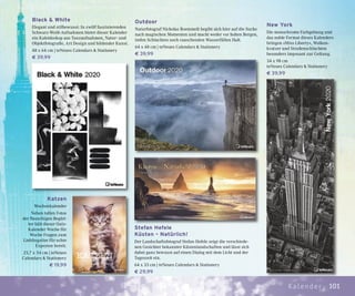101Kalender
Black & White
Elegant und stilbewusst: In zwölf faszinierenden
Schwarz-Weiß-Aufnahmen bietet dieser Kalender
ein Kaleidoskop aus Tanzaufnahmen, Natur- und
Objektfotografie, Art Design und bildender Kunst.
48 x 64 cm | teNeues Calendars & Stationery
€ 39,99
Outdoor
Naturfotograf Nicholas Roemmelt begibt sich hier auf die Suche
nach magischen Momenten und macht weder vor hohen Bergen,
tiefen Schluchten noch rauschenden Wasserfällen Halt.
64 x 48 cm | teNeues Calendars & Stationery
€ 39,99
New York
Die monochrome Farbgebung und
das noble Format dieses Kalenders
bringen »Miss Liberty«, Wolken-
kratzer und Straßenschluchten
besonders imposant zur Geltung.
34 x 98 cm
teNeues Calendars & Stationery
€ 39,99
Stefan Hefele
Küsten – Natürlich!
Der Landschaftsfotograf Stefan Hefele zeigt die verschiede-
nen Gesichter bekannter Küstenlandschaften und lässt sich
dabei ganz bewusst auf einen Dialog mit dem Licht und der
Tageszeit ein.
64 x 33 cm | teNeues Calendars & Stationery
€ 29,99
Katzen
Wochenkalender
Neben tollen Fotos
der flauschigen Beglei-
ter hält dieser Quiz-
Kalender Woche für
Woche Fragen zum
Lieblingstier für echte
Experten bereit.
23,7 x 34 cm | teNeues
Calendars & Stationery
€ 19,99
 