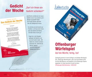 Jede Woche verteilen wir ein neues
Gedicht, das wir aus unseren Lyrik-
Bänden ausgewählt haben.
Die Freude darüber geht weit
über die Stadtgrenzen hinaus.
So schrieb uns eine Kundin aus
Frankfurt: „Ich freue mich immer
über das Gedicht der Woche.
Die Idee finde ich sehr gut.“
Sogar bis in die Slowakei
gelangen die Gedichte, wie
uns eine Kundin mailte: „Wir
haben bei unserem Literatur-
kränzchen die „Gedichte der
Woche“ gelesen.
Herzliche Grüße aus
Mnísek nad Hnilcom.“
Spielspaß garantiert mit dem kniffligen und beliebten Würfelspiel.
Den „Offenburger Würfelmeister“ gibt es ab Ende Oktober 2019.
Auf dem Würfelbecher und Spielblock ist die Offenburger Skyline
abgebildet. Ein tolles Geschenk für groß und klein.
Offenburger Würfelmeister, 14,95 EUR
Offenburger
Würfelspiel
Auf die Würfel, fertig, los!
Buchhandlung Gustav Roth in Offenburg · Tel. 0781 9142-0 · www.buecher-roth.de
Herbstgeruch
Wieder hat ein Sommer uns verlassen,
Starb dahin in einem Spätgewitter.
Regen rauscht geduldig, und im nassen
Walde duftet es so bang und bitter.
Herbstzeitlose starrt im Grase bläßlich
Und der Pilze wucherndes Gedränge.
Unser Tal, noch gestern unermeßlich
Weit und licht, verhüllt sich und wird enge.
Enge wird und duftet bang und bitter
Diese Welt, dem Lichte abgewendet.
Rüsten wir uns auf das Spätgewitter,
Dass des Lebens Sommertraum beendet!
Hermann Hesse
aus: „„Herbstgedichte”,
Reclam Verlag, 10 EUR
Das aktuelle “Gedicht der Woche” sowie vorangegangene
finden Sie in unserem Online-Shop auf www.buecher-roth.de
Bücher,
Medien und Ideen
30.09.2019 – 05.10.2019
Das Gedicht der Woche
von uns ausgewählt für Sie zum Mitnehmen!
Gedicht
der Woche
„Darf ich Ihnen ein
Gedicht schenken?“
106
 