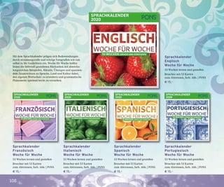 108
Sprachkalender
Italienisch
Woche für Woche
53 Wochen lernen und genießen
Broschur mit 53 Karten
zum Abtrennen, farb. Abb. | PONS
€ 15,–
Sprachkalender
Englisch
Woche für Woche
53 Wochen lernen und genießen
Broschur mit 53 Karten
zum Abtrennen, farb. Abb. | PONS
€ 15,–
Sprachkalender
Französisch
Woche für Woche
53 Wochen lernen und genießen
Broschur mit 53 Karten
zum Abtrennen, farb. Abb. | PONS
€ 15,–
Sprachkalender
Spanisch
Woche für Woche
53 Wochen lernen und genießen
Broschur mit 53 Karten
zum Abtrennen, farb. Abb. | PONS
€ 15,–
Sprachkalender
Portugiesisch
Woche für Woche
53 Wochen lernen und genießen
Broschur mit 53 Karten
zum Abtrennen, farb. Abb. | PONS
€ 15,–
Mit dem Sprachkalender prägen sich Redewendungen
durch stimmungsvolle und witzige Fotografien wie von
selbst in Ihr Gedächtnis ein. Woche für Woche helfen
Ihnen die liebevoll gestalteten Rückseiten mit abwechs-
lungsreichen Beispielen, Rätseln, Übungen und spannen-
dem Zusatzwissen zu Sprache, Land und Kultur dabei,
den eigenen Wortschatz zu erweitern und grammatische
Phänomene spielend leicht zu verstehen.
 