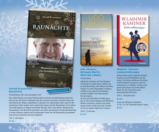 16
Udo Jürgens,
Michaela Moritz
Spiel des Lebens
Geschichten
»Spiel des Lebens« ist Udo Jürgens’
Geschenk an seine Fans. Ließ er sie
in dem Bestseller »Der Mann mit dem
Fagott« in seine Biographie schauen,
erzählt er in seinen Geschichten,
welche Gefühle und Sehnsüchte
ihn bewegten.
In sehr persönlichen Erzählungen,
die er wie seinen Roman mit Michaela
Moritz verfasste, greift er die Stim-
mung seiner Lieder auf und verdich-
tet sie zu einem »Spiel des Lebens«.
224 S. | S.Fischer
€ 20,–
Wladimir Kaminer
Liebeserklärungen
Nichts bietet mehr Stoff für Komik,
Dramen und Hochgefühle als die
Liebe. Von ihren zahllosen Facetten
weiß Wladimir Kaminer viele Ge-
schichten zu erzählen: witzig, stau-
nend und immer mit liebevollem
Blick für die Schwächen des
menschlichen Herzens.
256 S. | Wunderraum
€ 20,–
Auch als Hörbuch erhältlich:
2 CDs, 2 h 30 | Random House Audio
€ 20,–
Harald Krassnitzer
Raunächte
Wunderbares für eine besondere Zeit
Die zwölf Nächte zwischen Weihnachten und dem Dreikönigstag sind eine
Zeit, in der die Natur stillsteht und die Grenzen zwischen unserer Welt und
dem Reich der Magie aufgehoben scheinen. Im Alpenraum, aber auch in der
nordischen Welt ranken sich zahlreiche Sagen um die Raunächte. Es ist diese
Durchlässigkeit zu Magie und altem Wissen, aber auch dieses Moment des
Innehaltens, die Harald Krassnitzer seit jeher faszinieren. In diesem Band hat
er seine liebsten Sagen und Erzählungen rund um die Raunächte gesammelt
und mit persönlichen Worten begleitet.
144 S. | Residenz
€ 20,–
erscheint am 15.10.19
 