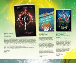 44
Hayley Barker
Die Arena
Grausame Spiele
London in der nahen Zukunft. Die Gesellschaft hat eine Spaltung vollzogen:
Die Pures leben komfortabel und luxuriös, während die Dregs ausgegrenzt,
geächtet und unterdrückt werden. Manchen Familien der Dregs werden ihre
Kinder entrissen und zum »Zirkus« gebracht, wo die jungen Artisten zum
Amüsement der Pures hungrigen Löwen begegnen oder waghalsige Hochseil-
akte liefern müssen. Dort treffen Hoshiko und Ben zum ersten Mal aufeinan-
der. Sie als Hauptattraktion in der Arena, er als Zuschauer in der VIP-Loge.
Es ist eine schicksalhafte Begegnung für sie beide …
Band 1 eines packenden Zweiteilers über den Kampf gegen ein tödliches
System und die große Kraft der Liebe!
Ab 12 Jahren.
480 S. | WJB
€ 18,–
Anne Becker
Die beste Bahn
meines Lebens
Jan ist ein stinknormaler Typ, der
super schwimmt. Doch in seiner
neuen Klasse taucht ein altes Prob-
lem auf: Er hat Schwierigkeiten mit
dem Lesen. Flo wohnt im Haus ne-
benan. Ereignisse und Begegnun-
gen, die sie bewegen, hält sie in Info-
grafiken fest. Auch Jan kommt darin
vor. Doch bis sie gute Freunde wer-
den, muss Jan der Klasse die Sache
mit dem Lesen verraten, den fiesen
Linus von Flo weghalten und ganz
nebenbei: schwimmen, denn sein
Trainer hält ihn für ein Riesentalent.
Ab 11 Jahren.
176 S. | Beltz & Gelberg
€ 12,95
Zack Loran Clark,
Nick Eliopulos
Bund der Schattenläufer
Fuchsfeuer
Freestone, am Tag der Gildenzeremo-
nie: Zed möchte unbedingt von den
Magiern als Lehrling einberufen wer-
den und sein Freund Brock von den
Händlern, genau wie seine Eltern.
Doch ihr Traum zerplatzt, als sie aus-
gerechnet bei den Schattenläufern
landen. Deren Mitglieder müssen
die Stadt gegen alle Bedrohungen
verteidigen – und schon die erste
Nacht bringt die beiden Freunde
in allergrößte Gefahr.
Ab 11 Jahren.
336 S. | dtv junior
€ 15,95
 