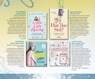 61Kreat iv
Iris Bogolea
Clever Mode nähen
Raffinierte Kleidung aus wenigen
Schnittteilen
Iris Bogolea alias »LilaBrombeer-
Wölkchen« hat trendy Damenmode
in den Größen 32 bis 50 entworfen,
die toll aussieht und super leicht
nachzunähen ist. Aus wenigen
Schnittteilen entstehen hier raffi-
nierte Kleidungsstücke, die auch
Näh-Neulinge problemlos umset-
zen können: Alle Arbeitsschritte
werden detailliert mit Bildern er-
klärt. Mit Schnittmusterbogen.
96 S., farb. Abb. | Christophorus
€ 16,99
Henriette Kuhrt
Hat das Stil?
Ein Ratgeber für das Leben von heute
Sind Bleistiftröcke Selbstsabotage?
Wie kann ich den Alltag in High-
Heels bewältigen? Ist der Verzehr
großer Fleischmengen maskulin?
Wie umarmen sich befreundete Män-
ner korrekt? Und muss ich Hunde
grüßen? In ihrer NZZ-Kolumne »Hat
das Stil?« entschärft Henriette Kuhrt
jeden Sonntag die Konflikte des
menschlichen Miteinanders. Präzise,
wortgewandt und voller Witz findet
sie Wahrheit im Alltäglichen und die
Abgründe hinter der Normalität.
224 S. | Midas
€ 17,90
Lucile Trichet
Mein großes Buch
der Stickmotive
Mit über 300 Vorlagen
Diese Stickmotive sehen aus wie
kleine Skizzen, die auf ein Stück Pa-
pier gezeichnet wurden. Es sind nied-
liche und poetische Elemente und
Worte. Die bezaubernden Motive ver-
zieren Kleidungsstücke, Taschen und
Accessoires und machen sie zu indi-
viduellen Einzelstücken. Die über
300 Motive können im Doodle-Stil
miteinander kombiniert werden. Ein-
fach mal ausprobieren: Sticken ist
einfach, man braucht nur etwas Zeit
und Herzblut dafür!
144 S., farb. Abb. | Christophorus
€ 17,99
Lisa Stejskal,
Joanna Zhou
Cute Life Hacks
Geniale DIYs und Ideen,
die dein Leben schöner machen
Die YouTuberinnen Joanna Zhou und
Lisa Stejskal von »Cute Life Hacks«
haben ein einzigartiges Bastelbuch
geschrieben, in dem Mädchen ab
12 Jahren originelle Hacks und
geniale DIYs rund um die Themen
Lifestyle, Schule und Beauty finden
und nachmachen können. Einfache
Anleitungen wunderschön gestaltet
und mit vielen anschaulichen Fotos!
Ab 12 Jahren.
160 S. | Loewe
€ 14,95
 