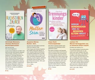 76
Susanne Mierau
Mutter. Sein.
Von der Last eines Ideals und dem
Glück des eigenen Wegs
Viele Frauen mit Kindern begleitet
das Gefühl, keine gute Mutter zu
sein. Susanne Mierau identifiziert
vier große Konfliktzonen, die Müt-
tern das Leben heute so schwer ma-
chen, und bietet entlastende Unter-
stützung, um den eigenen, glücklich
machenden Weg als Mutter zu fin-
den. Denn eines ist klar: »Die« gute
Mutter gibt es nicht.
271 S. | Beltz
€ 18,95
Claus Koch
Trennungskinder
Wie Eltern und ihre Kinder nach
Trennung und Scheidung wieder
glücklich werden
Was geht in Kindern und Jugendli-
chen vor, deren Eltern sich trennen?
Und wie kommen die Erwachsenen
mit ihren eigenen, oftmals schwieri-
gen Gefühlen klar? Dieses Buch zeigt
auf, wie Eltern den existenziellen Be-
dürfnissen ihrer Kinder nach Gebor-
genheit und Sicherheit, nach Aner-
kennung und Selbstwirksamkeit
gerecht werden können, ohne sich
selbst aus den Augen zu verlieren.
224 S. | Patmos
€ 18,–
Jochen Till
Warum Seriengucken uns
zu besseren Eltern macht
Erziehen mit Netflix & Co.
Was stellen beliebte Seriencharakte-
re mit ihrem Nachwuchs an, der
nicht essen oder schlafen will? Wie
bringen sie ihn dazu, aufs Töpfchen
zu gehen, nicht altklug daherzure-
den, zu klauen oder den kleinen Bru-
der zu vermöbeln? Und vor allem:
Wie brauchbar sind diese »Vorbilder«
für das reale Leben? Dieses Lesebuch
– mit vielen witzigen Illustrationen –
gibt Antworten: erhellend, überra-
schend und zum Brüllen komisch.
168 S., farb. Abb. | TRIAS
€ 14,99
Christoph Biemann,
Thomas Montasser
Buchstabenzauber
Wie Sie Ihr Kind
fürs Lesen begeistern
Lesen ist der Schlüssel zur Welt. Und
doch tun sich viele unserer Jüngsten
schwer damit, sich fürs Lesen zu
begeistern. Christoph Biemann, be-
kannt aus »Die Sendung mit der
Maus«, hat das Talent, komplizierte
Dinge einfach darzustellen. Kinder
fürs Lesen zu begeistern ist ihm ein
persönliches Anliegen. Gemeinsam
mit Thomas Montasser erklärt er,
wie Eltern es schaffen, ihr Kind in
die Welt des Lesens zu entführen.
192 S. | Mosaik
€ 16,–
erscheint am 09.10.19
 