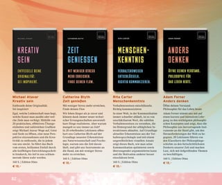 82
Michael Atavar
Kreativ sein
Entfessele deine Originalität.
Sei inspiriert
Egal, welche Leidenschaft man hegt,
welche Kunst man ausübt oder wel-
che Ziele man verfolgt: Mithilfe von
20 praktischen, effektiven Übungs-
einheiten und zahlreichen Grafiken
zeigt Michael Atavar Wege auf, Geist
und Seele zu öffnen, eine neue Pers-
pektive einzunehmen und die Krea-
tivität zu entfesseln, die in jedem
von uns steckt. So führt das Buch
vom ersten, brillanten Einfall durch
alle kniffeligen Entwicklungsschrit-
te hindurch, bis tief in uns schlum-
mernde Ideen wahr werden.
160 S. | Edition Olms
€ 18,–
Catherine Blyth
Zeit genießen
Mit weniger Stress mehr erreichen.
Finde deinen Flow
Wir leben länger als je zuvor und
können dank immer neuer techni-
scher Errungenschaften unvorstell-
bare Dinge realisieren. Aber warum
mangelt es uns immer an Zeit?
In 20 erhellenden Lektionen offen-
bart uns Catherine Blyth auf der
Grundlage neuester Erkenntnisse
aus Naturwissenschaft und Psycho-
logie, warum uns die Zeit davon-
läuft, und gibt uns Instrumente an
die Hand, um mit weniger Stress
mehr zu erreichen.
160 S. | Edition Olms
€ 18,–
Rita Carter
Menschenkenntnis
Verhaltensweisen entschlüsseln.
Richtig kommunizieren
In einer Welt, in der Kommunikation
immer schneller abläuft, ist es von
unschätzbarem Wert, die subtilen
Verhaltensweisen zu verstehen, die
im Hintergrund der alltäglichen In-
teraktionen ablaufen. Auf Grundlage
aktueller Erkenntnisse aus der Ver-
haltenspsychologie und mit einem
ungewöhnlichen visuellen Ansatz
zeigt dieses Buch, wie man seine
Kommunikation optimieren sowie
überzeugender argumentieren kann
und die Motivation anderer besser
einschätzen lernt.
160 S. | Edition Olms
€ 18,–
Adam Ferner
Anders denken
Öffne deinen Verstand.
Philosophie für das Leben heute
Adam Ferner nimmt uns mit auf
einen kurzen und intensiven Lehr-
gang zu den wichtigsten philosophi-
schen Konzepten und zeigt, dass die
Philosophie uns hervorragende Inst-
rumente an die Hand gibt, um den
Herausforderungen der Welt zu be-
gegnen. 20 Lektionen führen von
den Klassikern der Philosophiege-
schichte zu den fortschrittlichsten
Denkern unserer Zeit und machen
Lust, sich mit tiefgreifenden Themen
zu beschäftigen.
160 S. | Edition Olms
€ 18,–
 