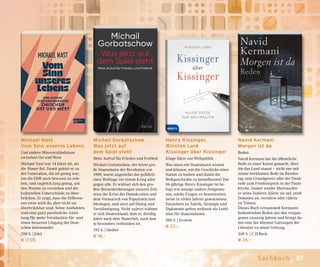 87Sachbuch
Henry Kissinger,
Winston Lord
Kissinger über Kissinger
Kluge Sätze zur Weltpolitik
Was muss ein Staatsmann wissen
und können, um die Geschicke einer
Nation zu lenken und damit die
Weltgeschichte zu beeinflussen? Der
96-jährige Henry Kissinger ist be-
fugt wie wenige andere Zeitgenos-
sen, solche Fragen zu beantworten.
Seine in vielen Jahren gewonnenen
Einsichten zu Taktik, Strategie und
Diplomatie gelten weltweit als Leitli-
nien für Staatsmänner.
200 S. | Ecowin
€ 22,–
Michail Gorbatschow
Was jetzt auf
dem Spiel steht
Mein Aufruf für Frieden und Freiheit
Michail Gorbatschow, der letzte gro-
ße Staatsmann der Revolution von
1989, warnt angesichts der gefährli-
chen Weltlage vor einem Krieg aller
gegen alle. Er widmet sich den gro-
ßen Herausforderungen unserer Zeit,
etwa der Krise der Demokratien und
dem Vormarsch von Populisten und
Ideologen, und setzt auf Dialog und
Verständigung. Nicht zuletzt widmet
er sich Deutschland, dem er, dreißig
Jahre nach dem Mauerfall, noch heu-
te besonders verbunden ist.
192 S. | Siedler
€ 18,–
Michael Nast
Vom Sinn unseres Lebens
Und andere Missverständnisse
zwischen Ost und West
Michael Nast war 14 Jahre alt, als
die Mauer fiel. Damit gehört er zu
der Generation, die alt genug war,
um die DDR noch bewusst zu erle-
ben, und zugleich jung genug, um
den Westen zu verstehen und die
kulturellen Unterschiede zu über-
brücken. Er zeigt, dass die Differen-
zen zwar noch da, aber nicht un-
überbrückbar sind. Seine Anekdoten
sind eine ganz persönliche Anlei-
tung für mehr Verständnis für- und
einen besseren Umgang der Deut-
schen miteinander.
208 S. | Edel
€ 17,95
Navid Kermani
Morgen ist da
Reden
Navid Kermani hat die öffentliche
Rede zu einer Kunst gemacht, über
die das Land staunt – nicht nur mit
seiner berühmten Rede im Bundes-
tag zum Grundgesetz oder der Dank-
rede zum Friedenspreis in der Pauls-
kirche. Immer wieder überraschte
er seine Zuhörer, klärte sie auf, stieß
Debatten an, verstörte oder rührte
zu Tränen.
Dieses Buch versammelt Kermanis
bedeutendste Reden aus den vergan-
genen zwanzig Jahren und bringt da-
mit eine der ältesten Gattungen der
Literatur zu neuer Geltung.
368 S. | C.H.Beck
€ 26,–
 