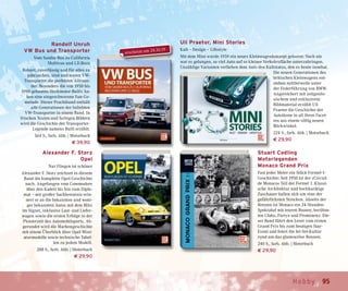 95Hobby
Randolf Unruh
VW Bus und Transporter
Vom Samba-Bus zu California
Multivan und I.D.Buzz
Robust, zuverlässig und für alles zu
gebrauchen, sind und waren VW-
Transporter die perfekten Allroun-
der. Besonders die von 1950 bis
1990 gebauten Heckmotor-Bullis ha-
ben eine eingeschworene Fan-Ge-
meinde. Dieser Prachtband enthält
alle Generationen der beliebten
VW-Transporter in einem Band. In
frischen Texten und farbigen Bildern
wird die Geschichte der Transporter-
Legende namens Bulli erzählt.
364 S., farb. Abb. | Motorbuch
€ 39,90
Alexander F. Storz
Opel
Nur Fliegen ist schöner
Alexander F. Storz zeichnet in diesem
Band die komplette Opel-Geschichte
nach. Angefangen vom Commodore
über den Kadett bis hin zum Diplo-
mat – mit großer Sachkenntnis erin-
nert er an die bekannten und weni-
ger bekannten Autos mit dem Blitz
im Signet, inklusive Last- und Liefer-
wagen sowie die ersten Erfolge in der
Pionierzeit des Automobilsports. Ab-
gerundet wird die Markengeschichte
mit einem Überblick über Opel-Mini-
aturmodelle sowie technische Tabel-
len zu jedem Modell.
288 S., farb. Abb. | Motorbuch
€ 29,90
Uli Praetor, Mini Stories
Kult – Design – Lifestyle
Mit dem Mini wurde 1959 ein neues Kleinwagenkonzept geboren: Noch nie
war es gelungen, so viel Auto auf so kleiner Verkehrsfläche unterzubringen.
Unzählige Varianten verliehen dem Auto den Kultstatus, den es heute innehat.
Die neuen Generationen des
britischen Kleinwagens ent-
stehen mittlerweile unter
der Federführung von BMW.
Angereichert mit zeitgenös-
sischem und exklusivem
Bildmaterial erzählt Uli
Praetor die Geschichte der
Autoikone in all ihren Facet-
ten aus einem völlig neuen
Blickwinkel.
224 S., farb. Abb. | Motorbuch
€ 29,90
Stuart Codling
Motorlegenden
Monaco Grand Prix
Fast jeder Meter ein Stück Formel-1-
Geschichte: Seit 1950 ist der »Circuit
de Monaco« Teil der Formel 1. Klassi-
sche Architektur und hochkarätige
Zuschauer ballen sich um eine der
gefährlichsten Strecken. Abseits der
Rennen ist Monaco ein 24-Stunden-
Spektakel mit teuren Booten, berühm-
ten Clubs, Partys und Prominenz. Die-
ser Band führt den Leser vom ersten
Grand Prix bis zum heutigen Star-
Event und feiert die Jet-Set-Kultur
rund um das glamouröse Rennen.
240 S., farb. Abb. | Motorbuch
€ 29,90
erscheint am 24.10.19
 