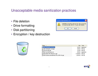 Unacceptable media sanitization practices


•   File deletion
•   Drive formatting
•   Disk partitioning
•   Encryption / key destruction




                               20
 