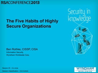 Session ID:
Session Classification:
Ben Rothke, CISSP, CISA
Information Security
Wyndham Worldwide Corp.
STU-R35B
Intermediate
The Five Habits of Highly
Secure Organizations
 