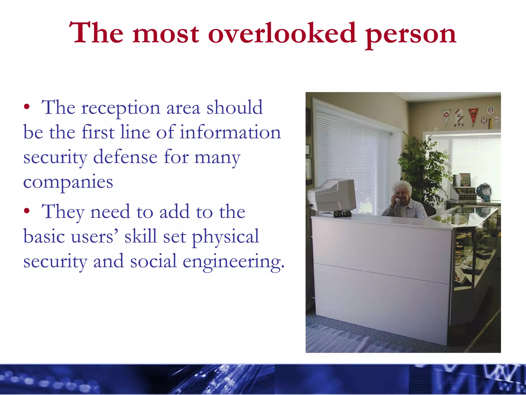 The most overlooked person The reception area should be the first line of information security defense for many companies They need to add to the basic users’ skill set physical security and social engineering. 