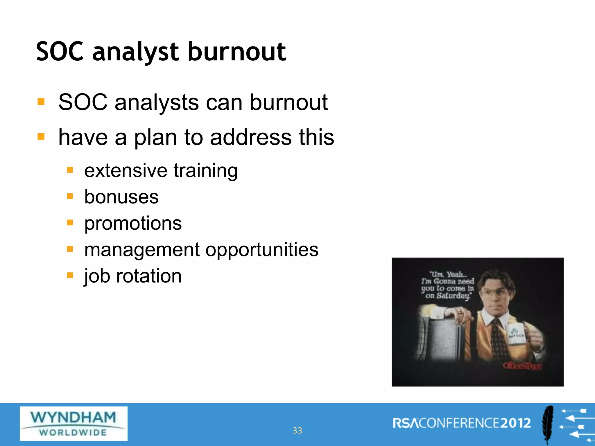 SOC analyst burnout
 SOC analysts can burnout
 have a plan to address this
 extensive training
 bonuses
 promotions
 management opportunities
 job rotation
33
 