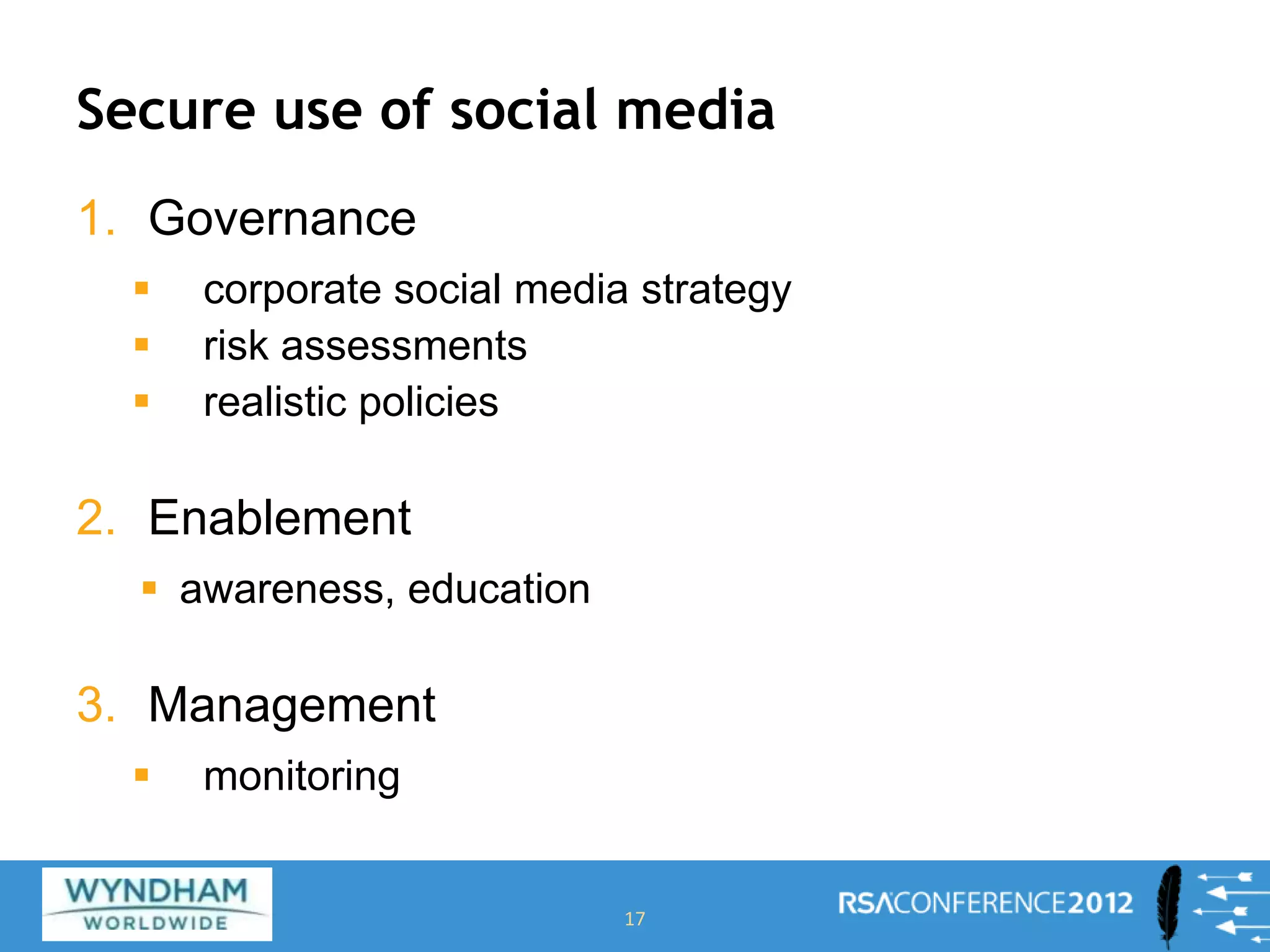 Secure use of social media
1. Governance
 corporate social media strategy
 risk assessments
 realistic policies
2. Enablement
 awareness, education
3. Management
 monitoring
17
 