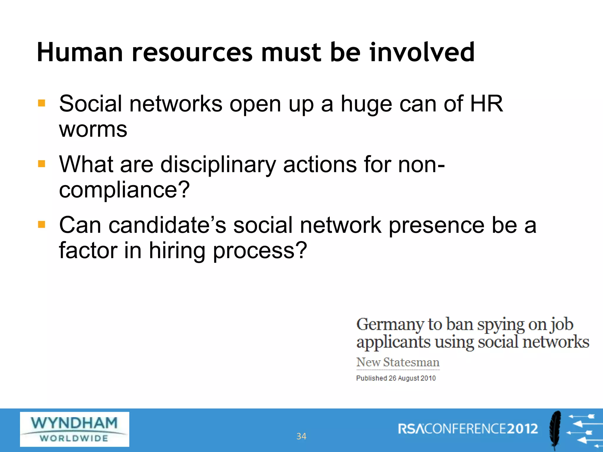 Human resources must be involved
 Social networks open up a huge can of HR
worms
 What are disciplinary actions for non-
compliance?
 Can candidate’s social network presence be a
factor in hiring process?
34
 