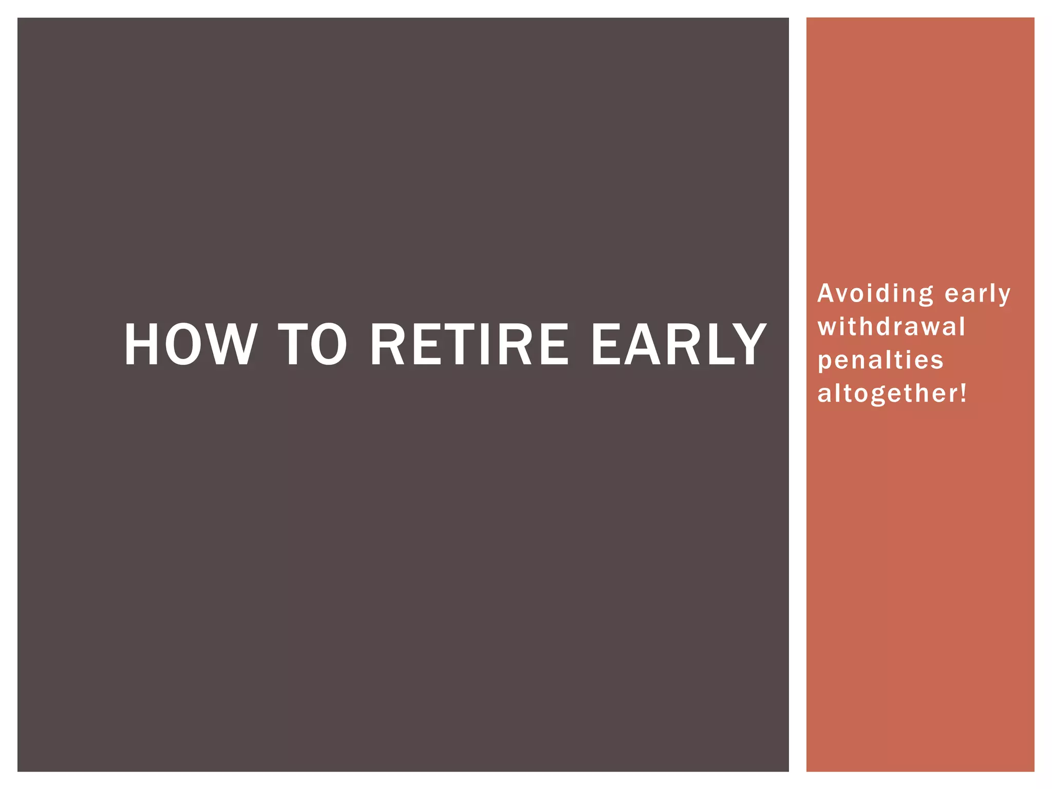 Avoiding early
withdrawal
penalties
altogether!
HOW TO RETIRE EARLY
 