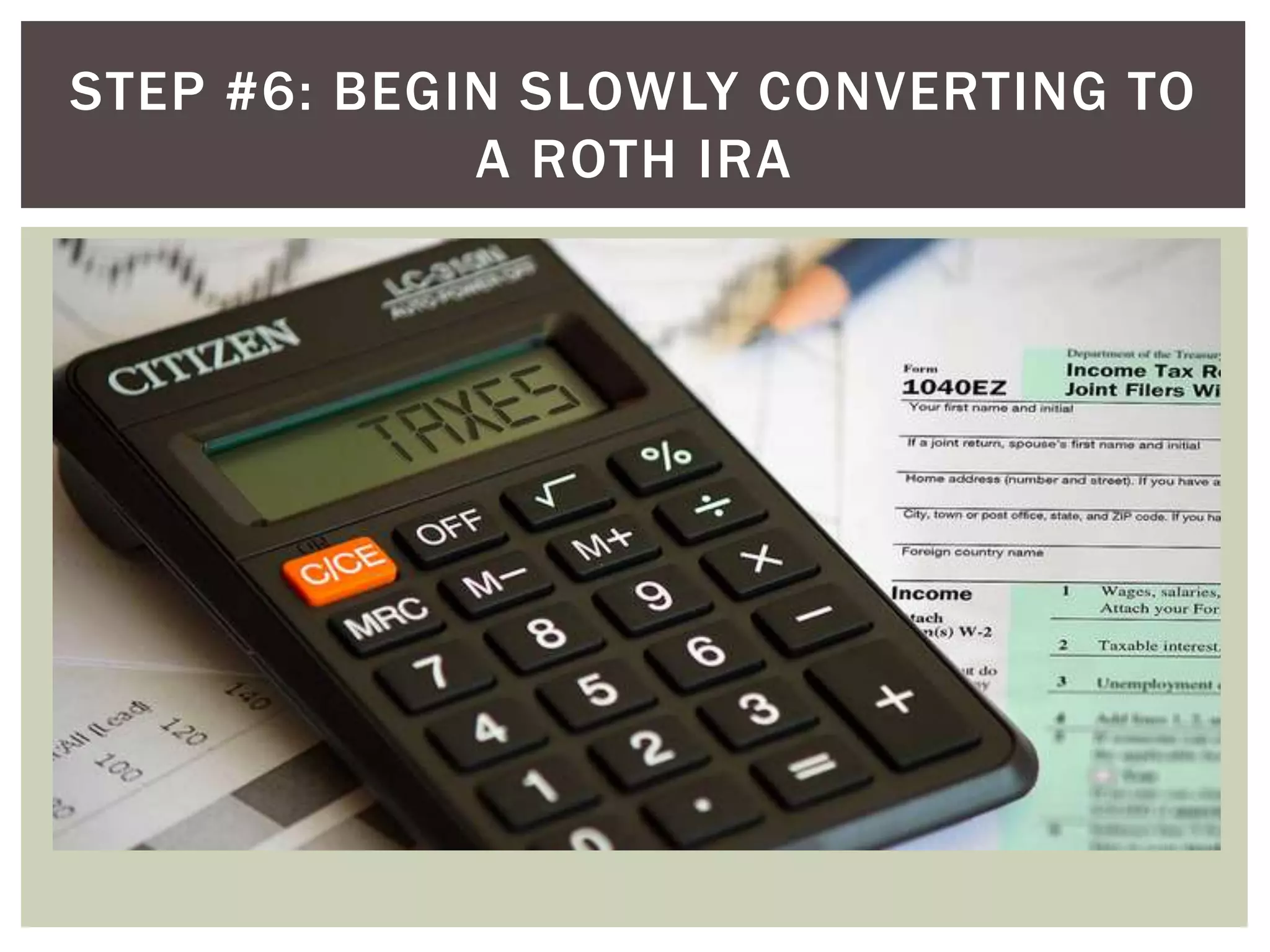 STEP #6: BEGIN SLOWLY CONVERTING TO
A ROTH IRA
 