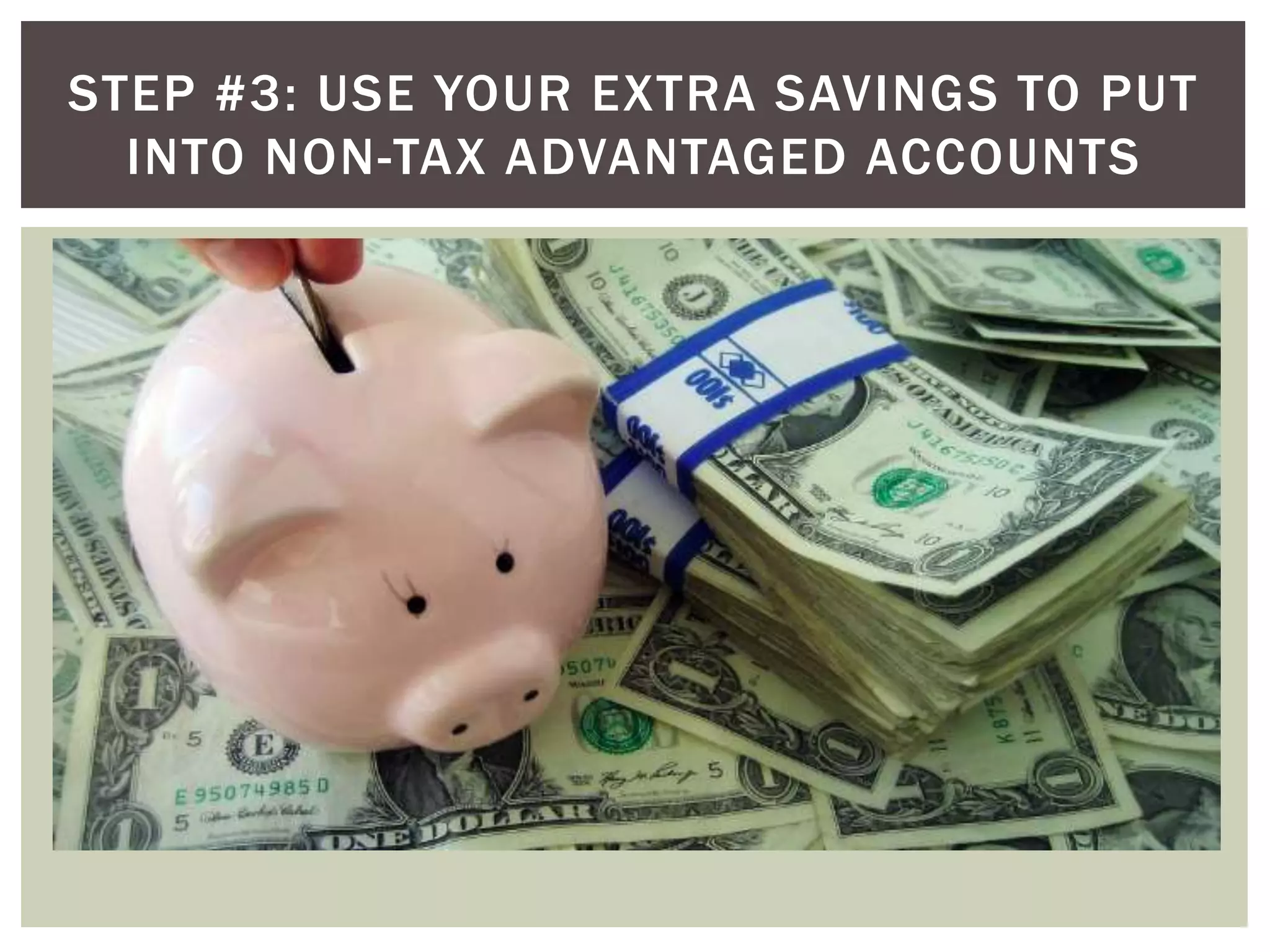 STEP #3: USE YOUR EXTRA SAVINGS TO PUT
INTO NON-TAX ADVANTAGED ACCOUNTS
 