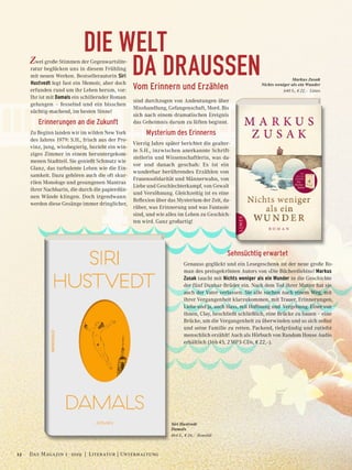 DIE WELT
	 DA DRAUSSENZwei große Stimmen der Gegenwartslite-
ratur beglücken uns in diesem Frühling
mit neuen Werken. Bestsellerautorin Siri
Hustvedt legt fast ein Memoir, aber doch
erfunden rund um ihr Leben herum, vor:
Ihr ist mit Damals ein schillernder Roman
gelungen – fesselnd und ein bisschen
süchtig-machend, im besten Sinne!
Erinnerungen an die Zukunft
Zu Beginn landen wir im wilden New York
des Jahres 1979: S.H., frisch aus der Pro-
vinz, jung, wissbegierig, bezieht ein win-
ziges Zimmer in einem heruntergekom-
menen Stadtteil. Sie genießt Schmutz wie
Glanz, das turbulente Leben wie die Ein-
samkeit. Dazu gehören auch die oft skur-
rilen Monologe und gesungenen Mantras
ihrer Nachbarin, die durch die papierdün-
nen Wände klingen. Doch irgendwann
werden diese Gesänge immer dringlicher,
sind durchzogen von Andeutungen über
Misshandlung, Gefangenschaft, Mord. Bis
sich nach einem dramatischen Ereignis
das Geheimnis darum zu lüften beginnt.
Mysterium des Erinnerns
Vierzig Jahre später berichtet die gealter-
te S.H., inzwischen anerkannte Schrift-
stellerin und Wissenschaftlerin, was da-
vor und danach geschah: Es ist ein
wunderbar berührendes Erzählen von
Frauensolidarität und Männerwahn, von
Liebe und Geschlechterkampf, von Gewalt
und Versöhnung. Gleichzeitig ist es eine
Reflexion über das Mysterium der Zeit, da-
rüber, was Erinnerung und was Fantasie
sind, und wie alles im Leben zu Geschich-
ten wird. Ganz großartig!
Sehnsüchtig erwartet
Genauso geglückt und ein Lesegeschenk ist der neue große Ro-
man des preisgekrönten Autors von »Die Bücherdiebin«! Markus
Zusak taucht mit Nichts weniger als ein Wunder in die Geschichte
der fünf Dunbar-Brüder ein. Nach dem Tod ihrer Mutter hat sie
auch der Vater verlassen. Sie alle suchen nach einem Weg, mit
ihrer Vergangenheit klarzukommen, mit Trauer, Erinnerungen,
Liebe und ja, auch Hass, mit Hoffnung und Vergebung. Einer von
ihnen, Clay, beschließt schließlich, eine Brücke zu bauen – eine
Brücke, um die Vergangenheit zu überwinden und so sich selbst
und seine Familie zu retten. Packend, tiefgründig und zutiefst
menschlich erzählt! Auch als Hörbuch von Random House Audio
erhältlich (16h 45, 2 MP3-CDs, € 22,–).
Siri Hustvedt
Damals
464 S., € 24,– Rowohlt
Markus Zusak
Nichts weniger als ein Wunder
640 S., € 22,– Limes
Vom Erinnern und Erzählen
12 Das Magazin 1 · 2019  |  Literatur | Unterhaltung
 